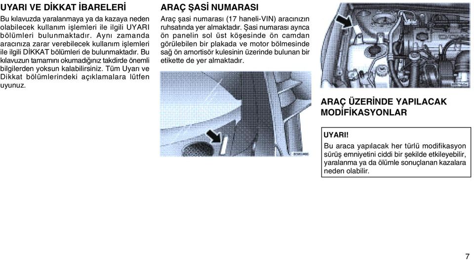 Tüm Uyarý ve Dikkat bölümlerindeki açýklamalara lütfen uyunuz. ARAÇ ÞASÝ NUMARASI Araç þasi numarasý (17 haneli-vin) aracýnýzýn ruhsatýnda yer almaktadýr.