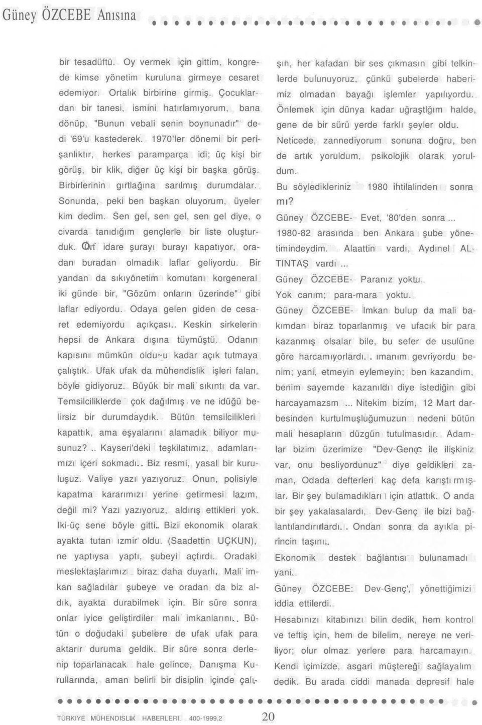 1970'Ier dönemi bir perişanlıktır, herkes paramparça idi; üç kişi bir görüş, bir klik, diğer üç kişi bir başka görüş. Birbirlerinin gırtlağına sarılmış durumdalar.