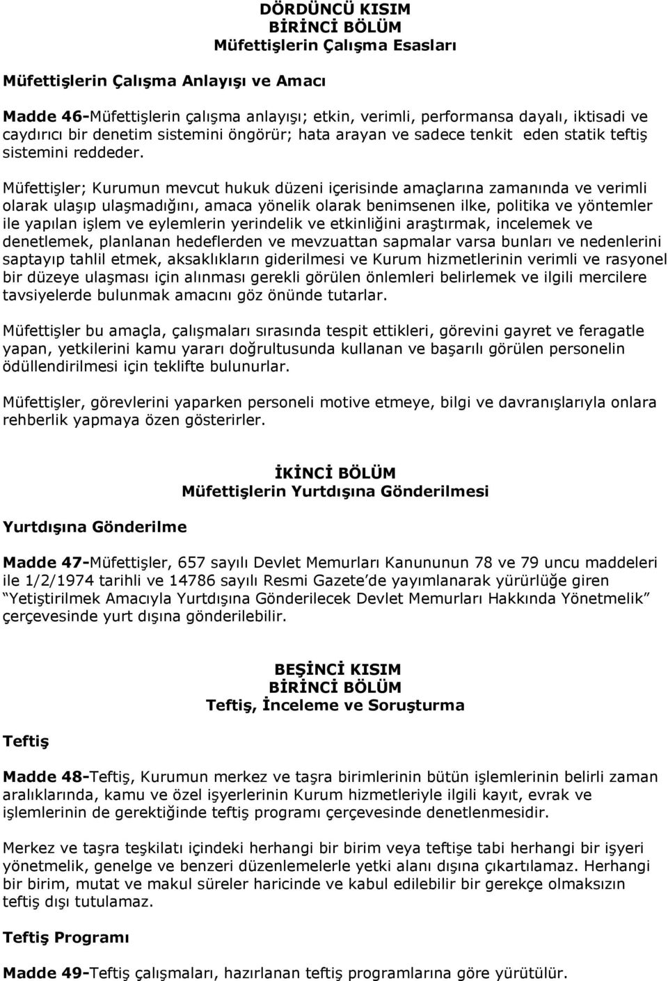 Müfettişler; Kurumun mevcut hukuk düzeni içerisinde amaçlarına zamanında ve verimli olarak ulaşıp ulaşmadığını, amaca yönelik olarak benimsenen ilke, politika ve yöntemler ile yapılan işlem ve