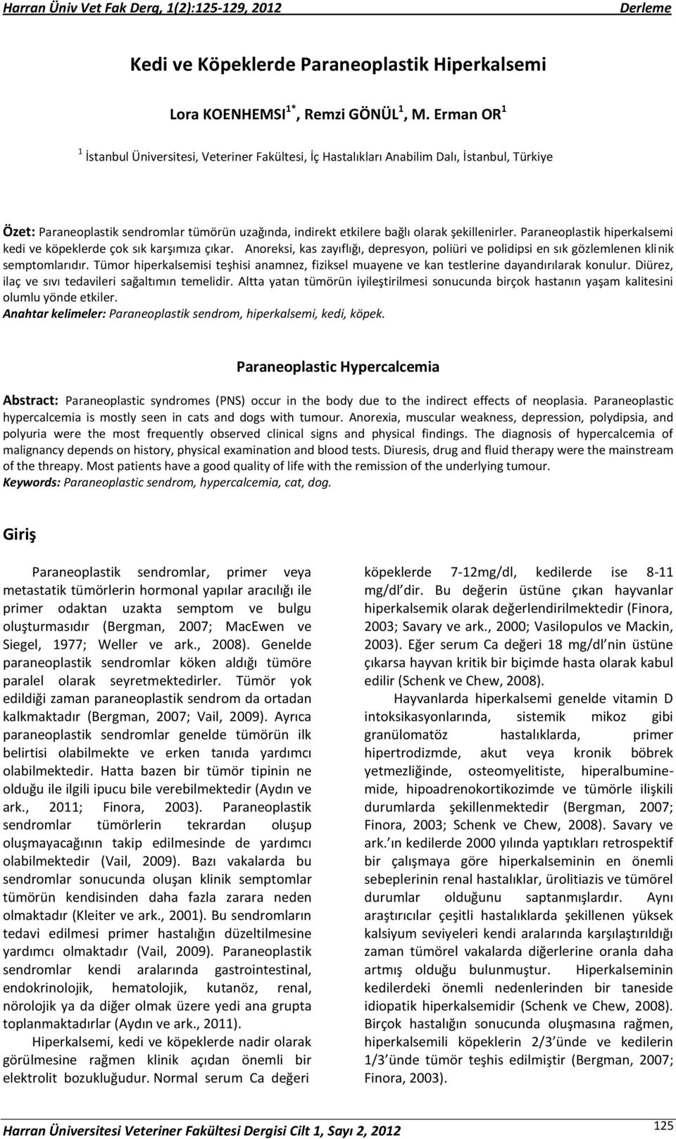 şekillenirler. Paraneoplastik hiperkalsemi kedi ve köpeklerde çok sık karşımıza çıkar. Anoreksi, kas zayıflığı, depresyon, poliüri ve polidipsi en sık gözlemlenen klinik semptomlarıdır.