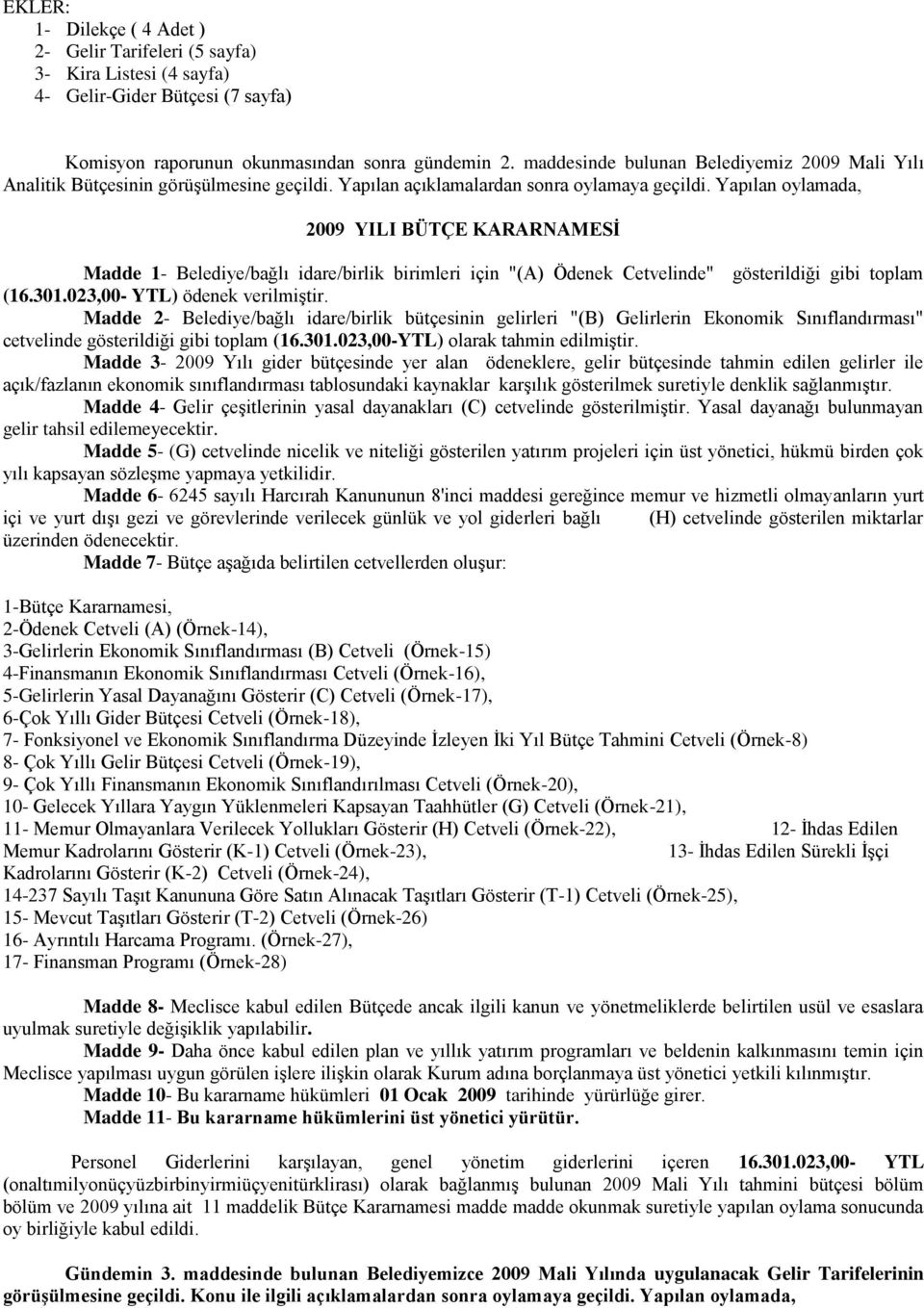 Yapılan oylamada, 2009 YILI BÜTÇE KARARNAMESĠ Madde 1- Belediye/bağlı idare/birlik birimleri için "(A) Ödenek Cetvelinde" gösterildiği gibi toplam (16.301.023,00- YTL) ödenek verilmiģtir.