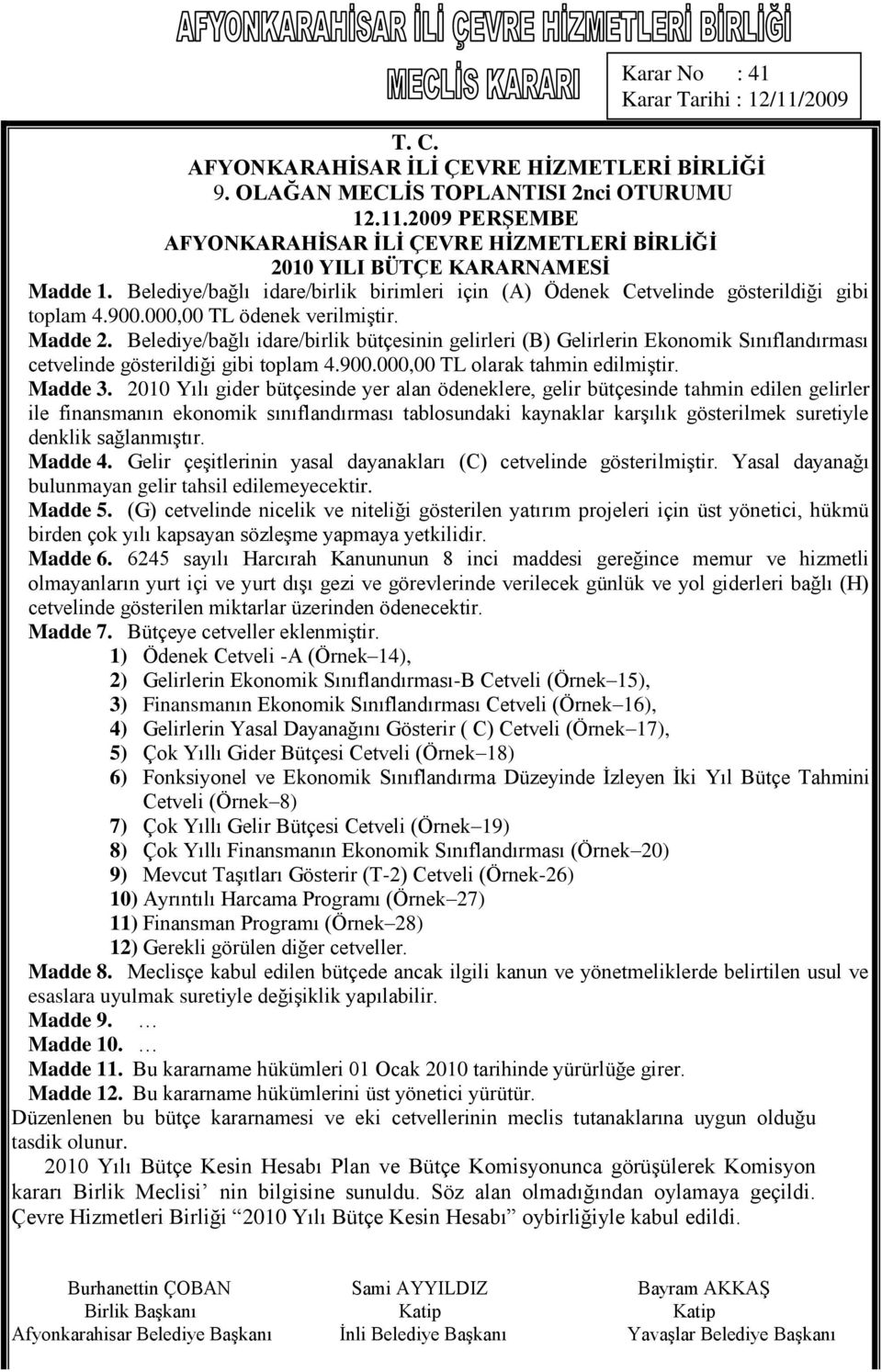 2010 Yılı gider bütçesinde yer alan ödeneklere, gelir bütçesinde tahmin edilen gelirler ile finansmanın ekonomik sınıflandırması tablosundaki kaynaklar karşılık gösterilmek suretiyle denklik