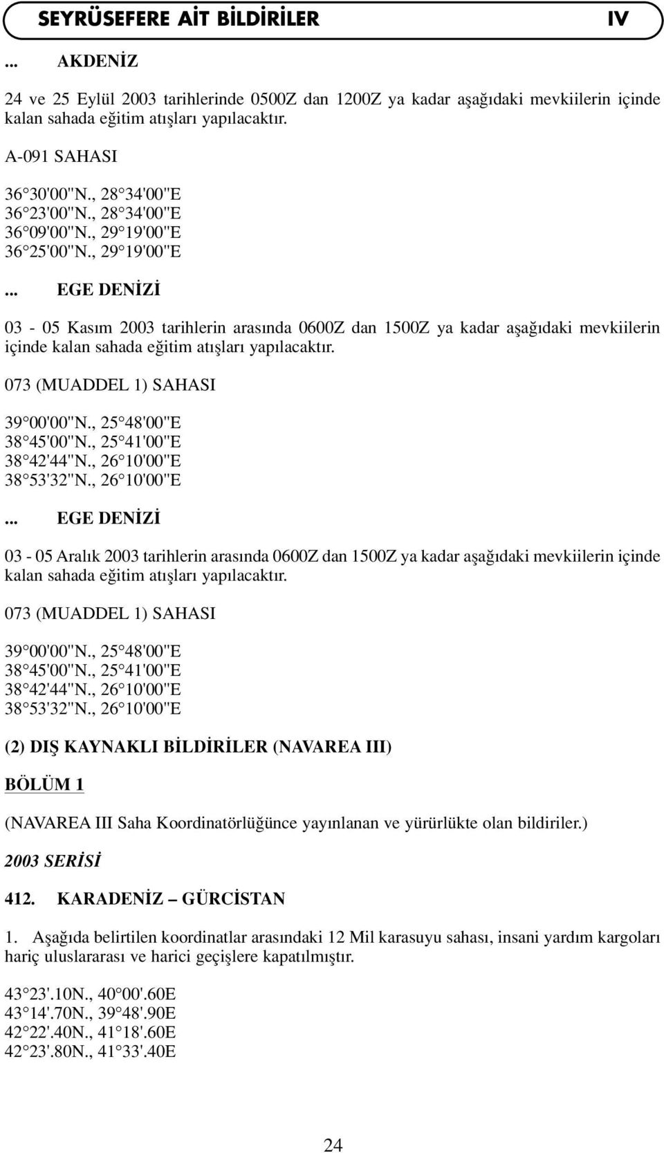 36 25'00"N., 29 19'00"E... EGE DEN Z 03-05 Kas m 2003 tarihlerin aras nda 0600Z dan 1500Z ya kadar afla daki mevkiilerin içinde kalan sahada e itim at fllar yap lacakt r.