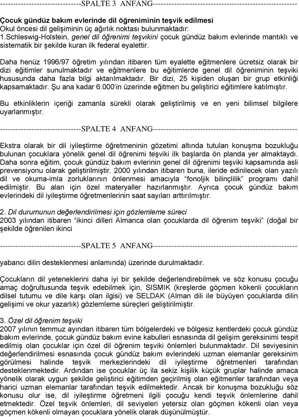 Daha henüz 1996/97 öğretim yılından itibaren tüm eyalette eğitmenlere ücretsiz olarak bir dizi eğitimler sunulmaktadır ve eğitmenlere bu eğitimlerde genel dil öğreniminin teşviki hususunda daha fazla