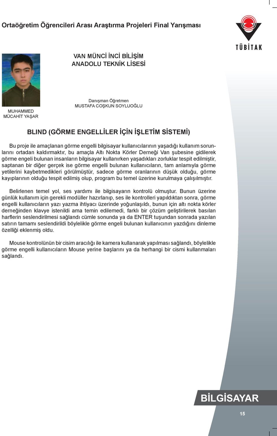 zorluklar tespit edilmiştir, saptanan bir diğer gerçek ise görme engelli bulunan kullanıcıların, tam anlamıyla görme yetilerini kaybetmedikleri görülmüştür, sadece görme oranlarının düşük olduğu,