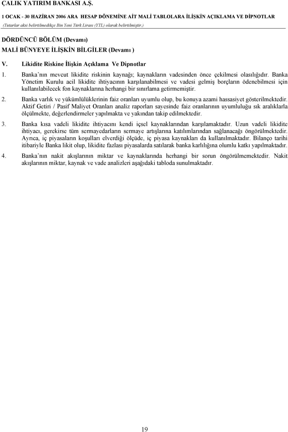 Banka Yönetim Kurulu acil likidite ihtiyacının karşılanabilmesi ve vadesi gelmiş borçların ödenebilmesi için kullanılabilecek fon kaynaklarına herhangi bir sınırlama getirmemiştir. 2.