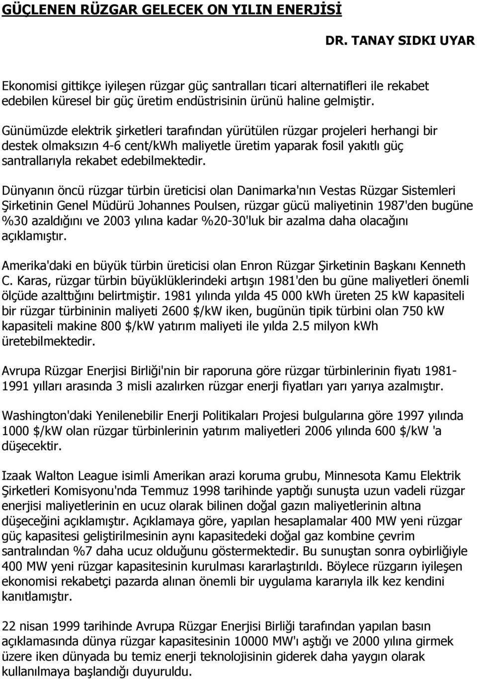 Günümüzde elektrik şirketleri tarafından yürütülen rüzgar projeleri herhangi bir destek olmaksızın 4-6 cent/kwh maliyetle üretim yaparak fosil yakıtlı güç santrallarıyla rekabet edebilmektedir.