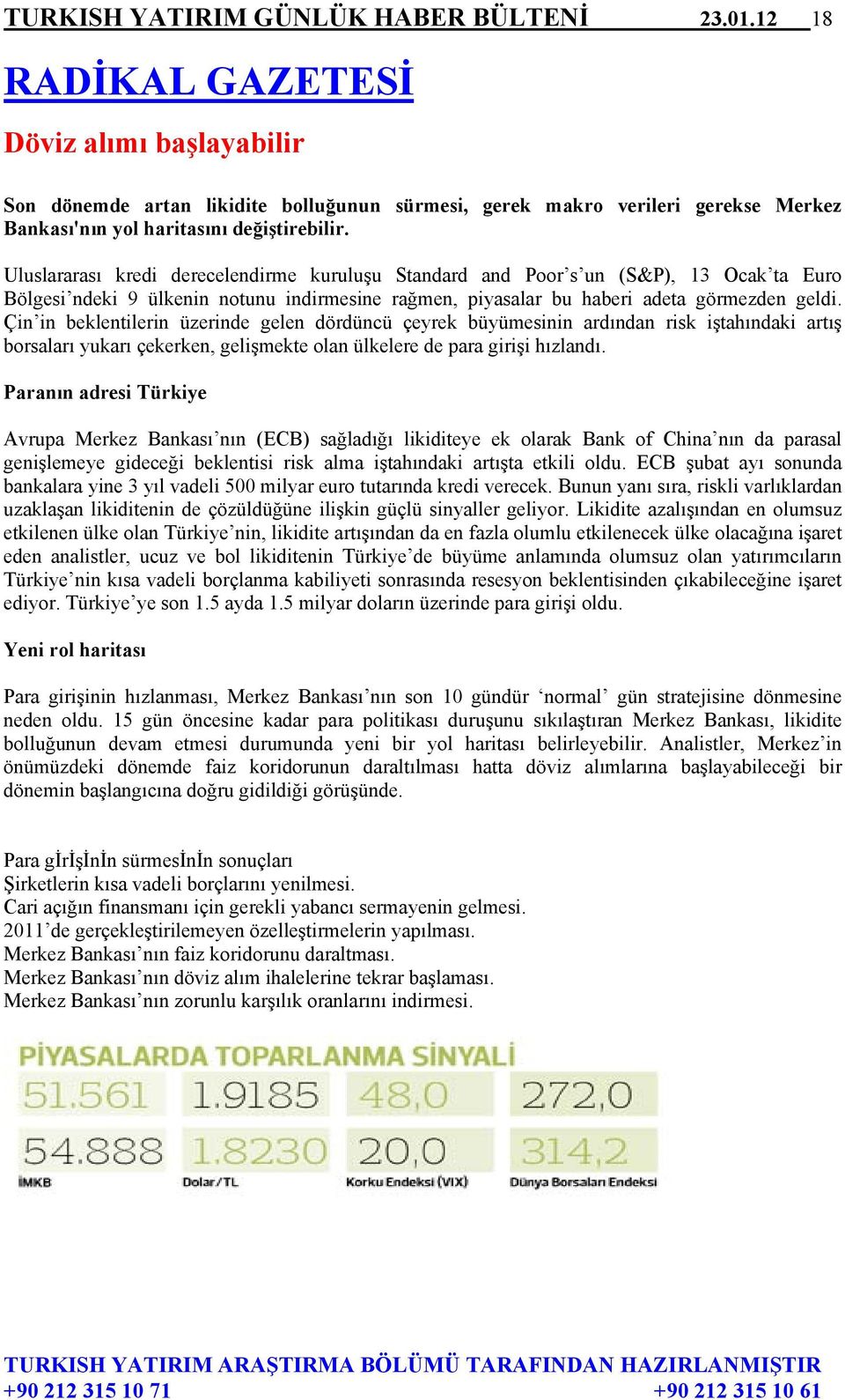 Uluslararası kredi derecelendirme kuruluşu Standard and Poor s un (S&P), 13 Ocak ta Euro Bölgesi ndeki 9 ülkenin notunu indirmesine rağmen, piyasalar bu haberi adeta görmezden geldi.