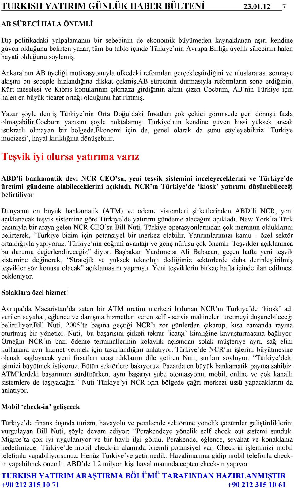 üyelik sürecinin halen hayati olduğunu söylemiş. Ankara`nın AB üyeliği motivasyonuyla ülkedeki reformları gerçekleştirdiğini ve uluslararası sermaye akışını bu sebeple hızlandığına dikkat çekmiş.