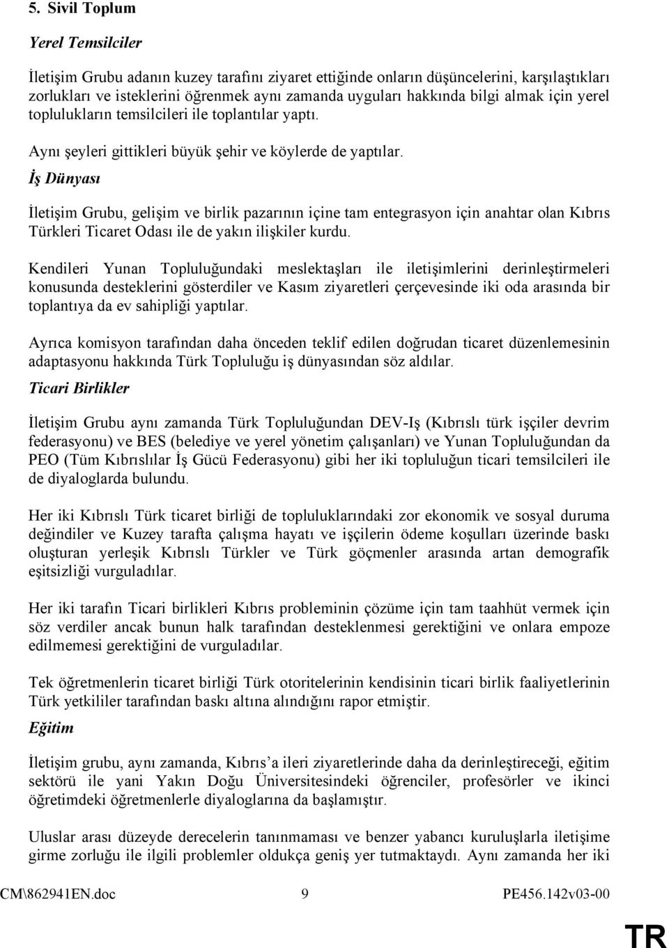 İş Dünyası İletişim Grubu, gelişim ve birlik pazarının içine tam entegrasyon için anahtar olan Kıbrıs Türkleri Ticaret Odası ile de yakın ilişkiler kurdu.