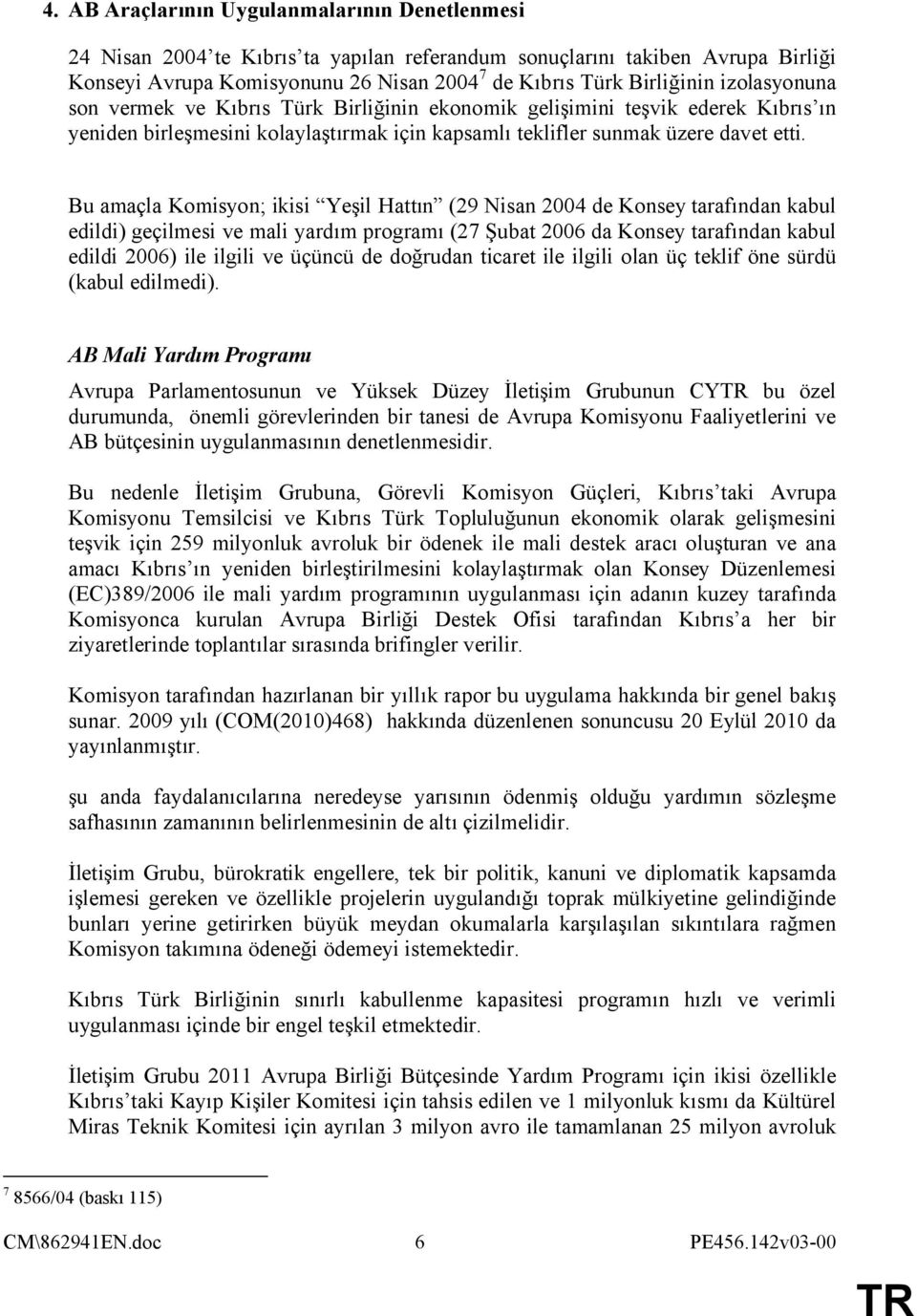 Bu amaçla Komisyon; ikisi Yeşil Hattın (29 Nisan 2004 de Konsey tarafından kabul edildi) geçilmesi ve mali yardım programı (27 Şubat 2006 da Konsey tarafından kabul edildi 2006) ile ilgili ve üçüncü