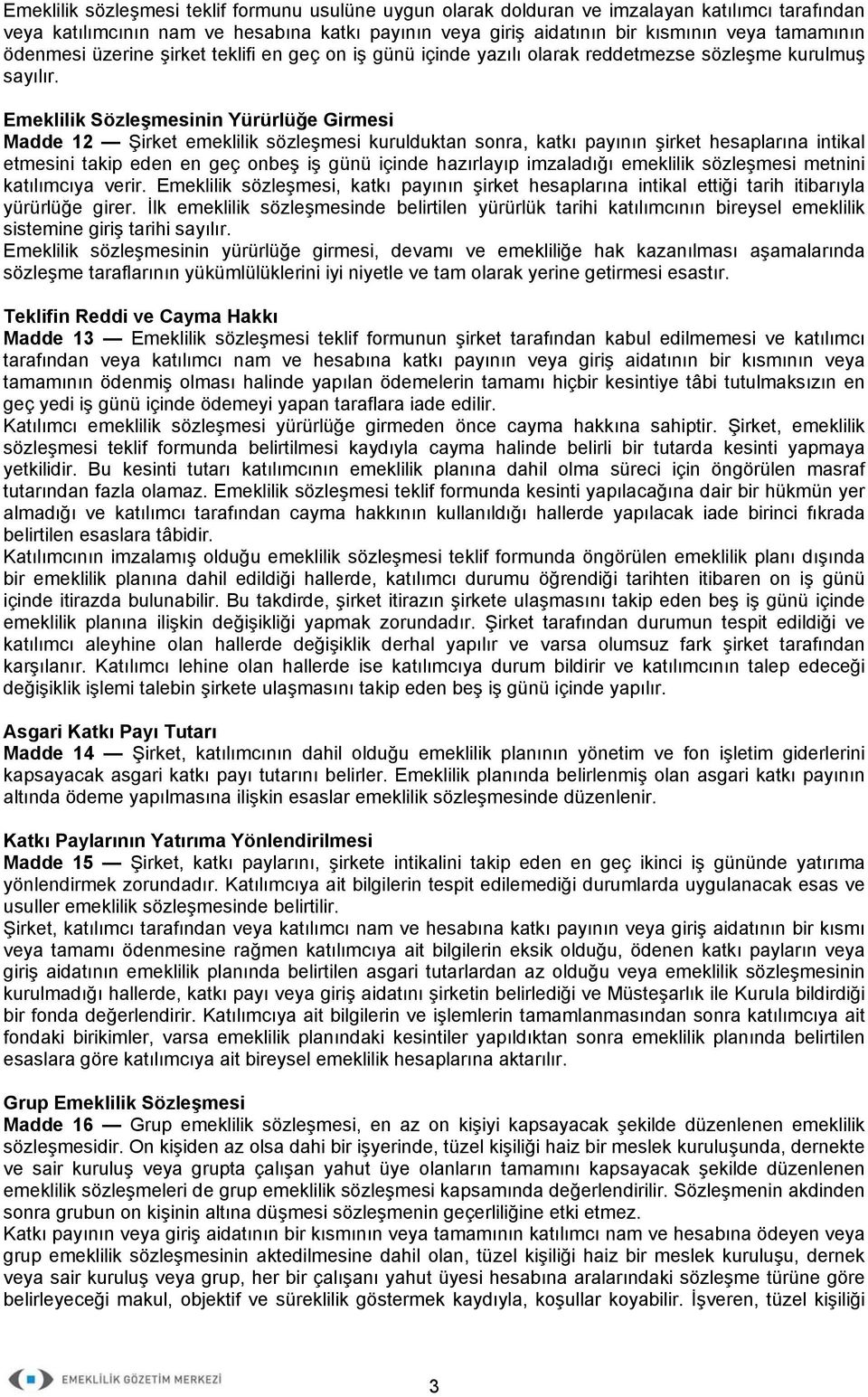 Emeklilik Sözleşmesinin Yürürlüğe Girmesi Madde 12 Şirket emeklilik sözleşmesi kurulduktan sonra, katkı payının şirket hesaplarına intikal etmesini takip eden en geç onbeş iş günü içinde hazırlayıp