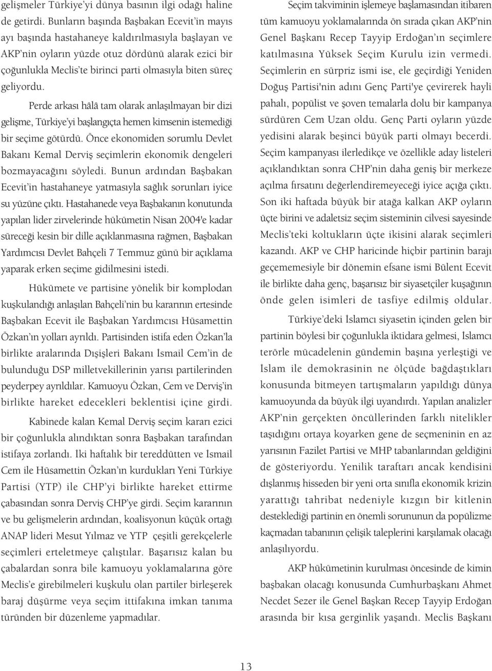 süreç geliyordu. Perde arkas hâlâ tam olarak anlafl lmayan bir dizi geliflme, Türkiye yi bafllang çta hemen kimsenin istemedi i bir seçime götürdü.