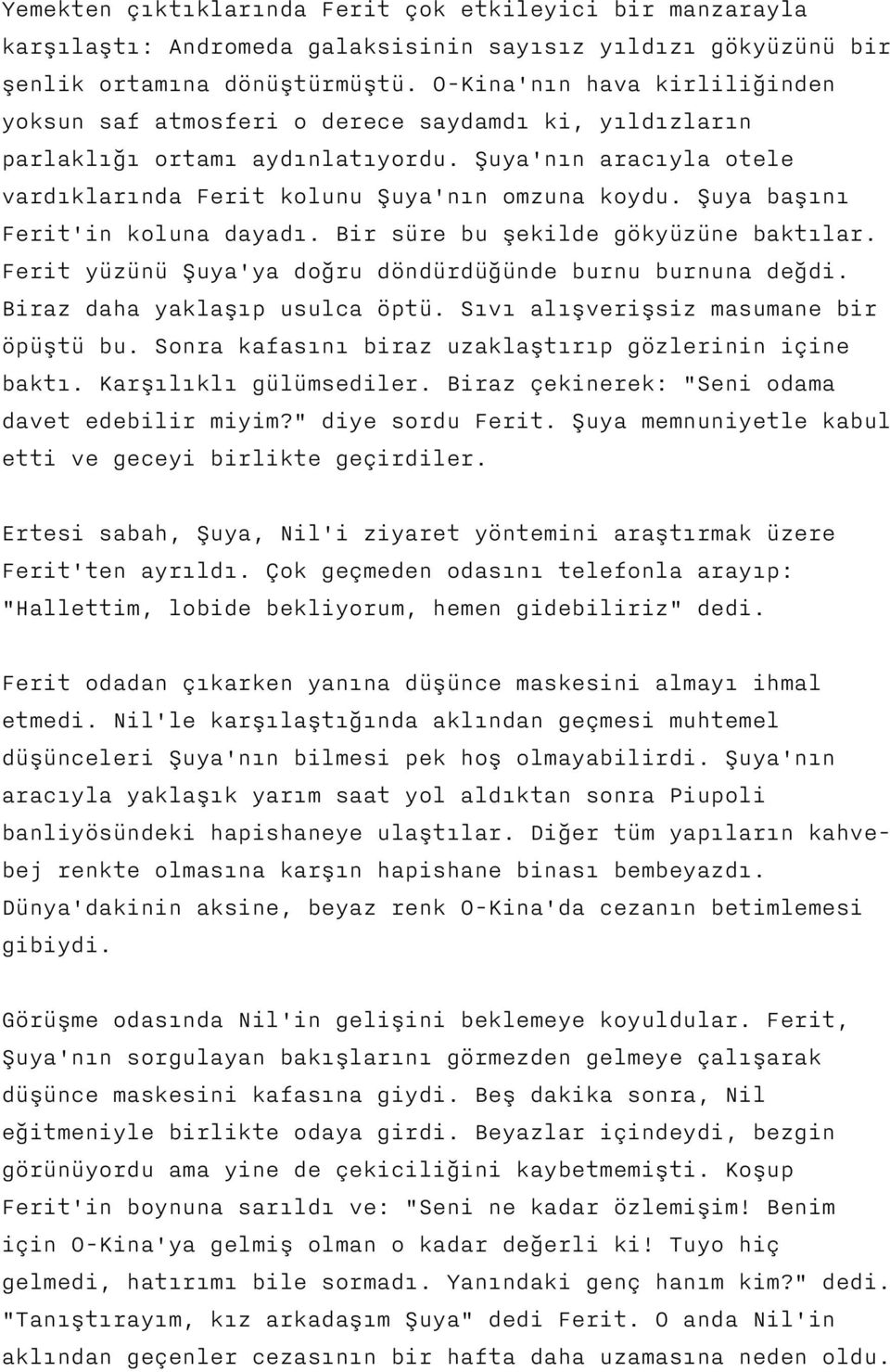 Şuya başını Ferit'in koluna dayadı. Bir süre bu şekilde gökyüzüne baktılar. Ferit yüzünü Şuya'ya doğru döndürdüğünde burnu burnuna değdi. Biraz daha yaklaşıp usulca öptü.