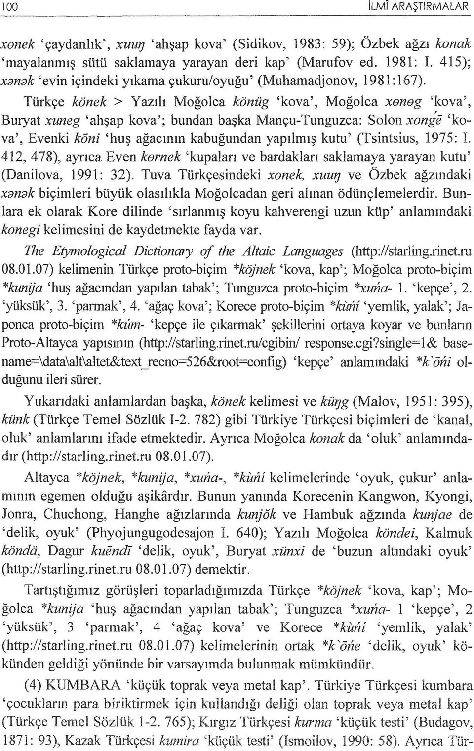 Türkçe könek > Yazılı Moğolca könüg 'kova', Moğolca xeneg 'kova', Buryat xuneg 'ahşap kova'; bundan başka Mançu-Tunguzca: Salon xonge 'kova', Evenki köni 'huş ağacının kabuğundan yapılmış kutu'