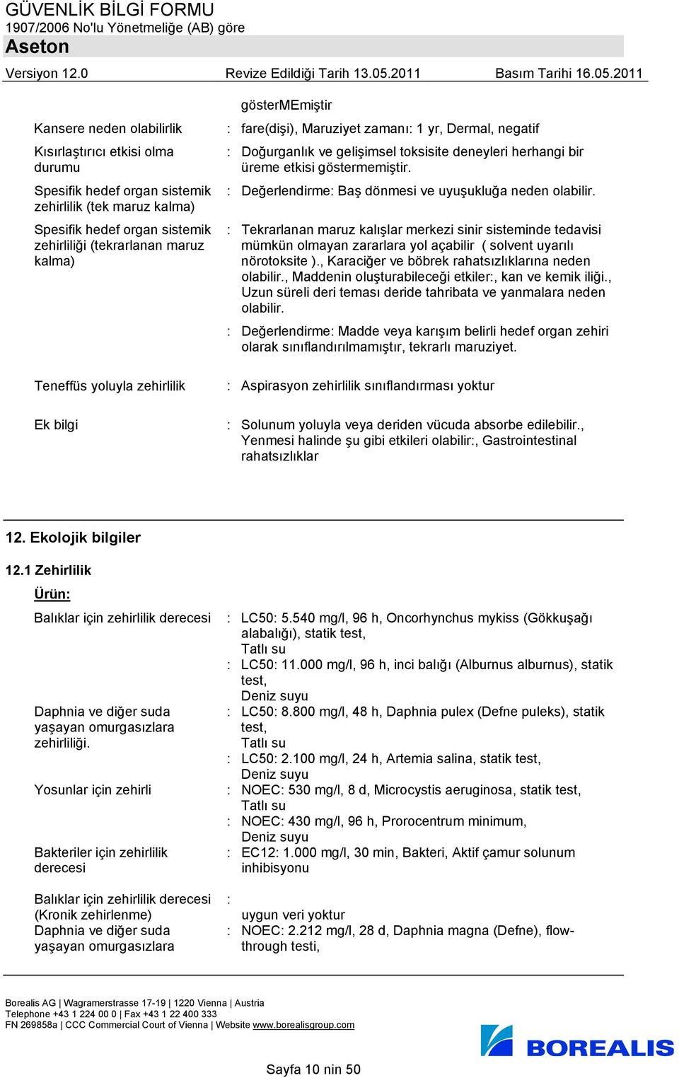 : Değerlendirme: Baş dönmesi ve uyuşukluğa neden olabilir. : Tekrarlanan maruz kalışlar merkezi sinir sisteminde tedavisi mümkün olmayan zararlara yol açabilir ( solvent uyarılı nörotoksite ).