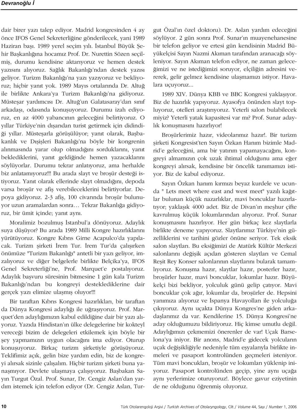 Turizm Bakanl na yaz yaz yoruz ve bekliyoruz; hiçbir yan t yok. 1989 May s ortalar nda Dr. Altu ile birlikte Ankara ya Turizm Bakanl na gidiyoruz. Müsteflar yard mc s Dr.