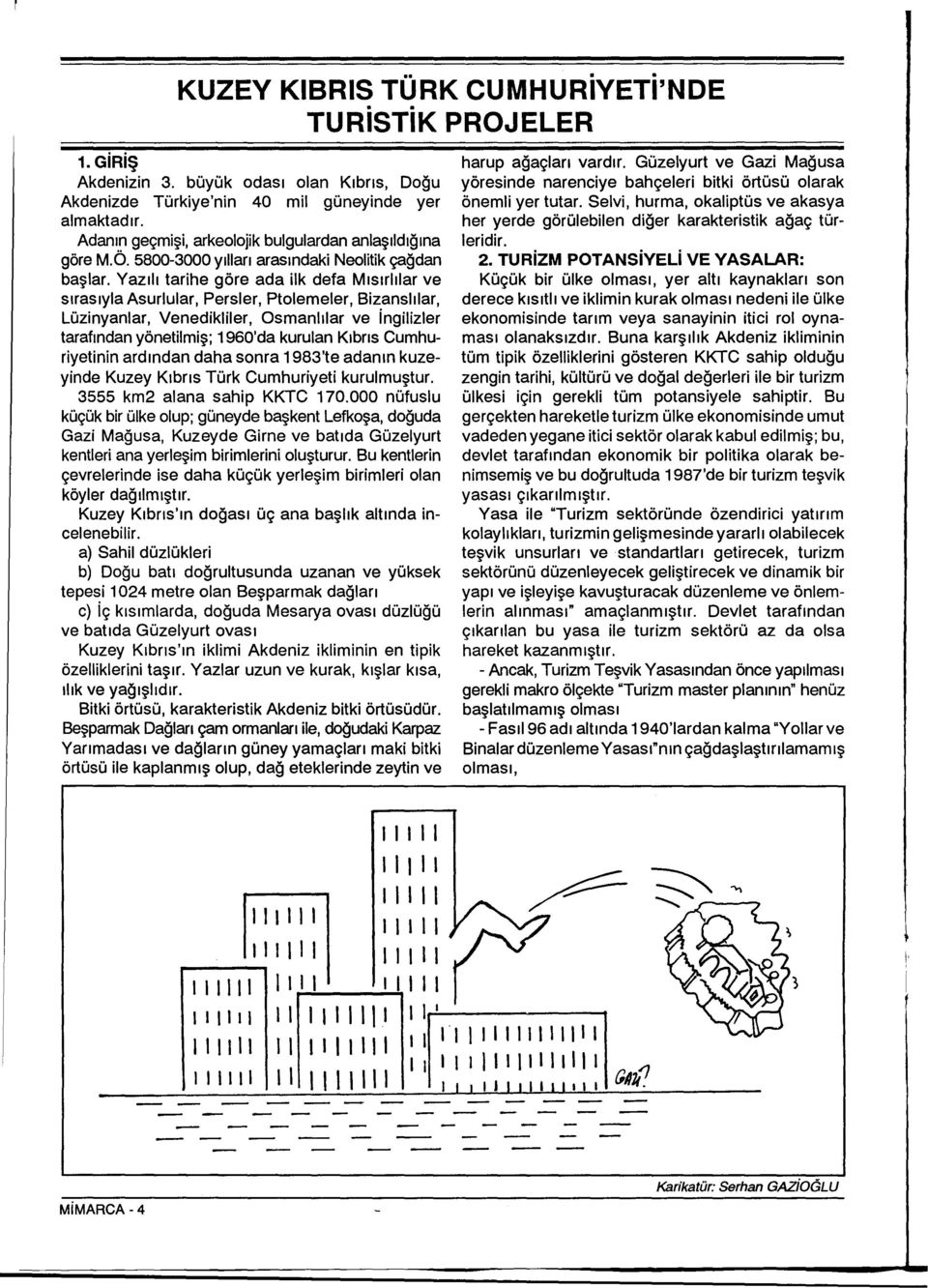 Venedikliler, Osmanlilar ve ingilizler tarafindan yönetilmis; 1960'da kurulan Kibris Cumhuriyetinin ardindan daha sonra 1983'te adanin kuzeyinde Kuzey Kibris Türk Cumhuriyeti kurulmustur 3555 km2