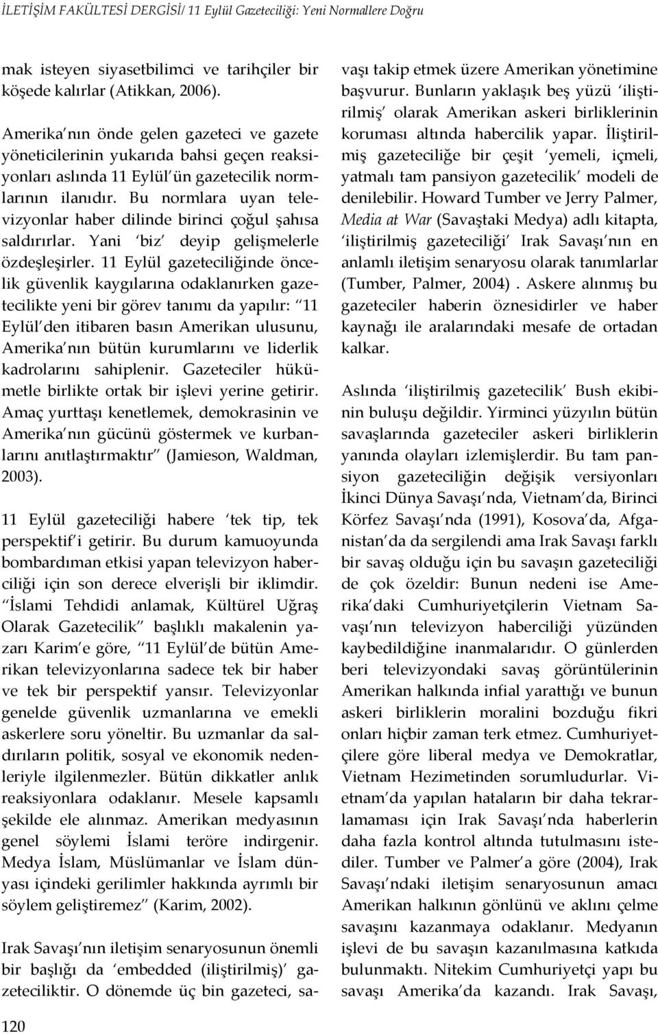 Bu normlara uyan televizyonlar haber dilinde birinci çoğul şahısa saldırırlar. Yani biz deyip gelişmelerle özdeşleşirler.