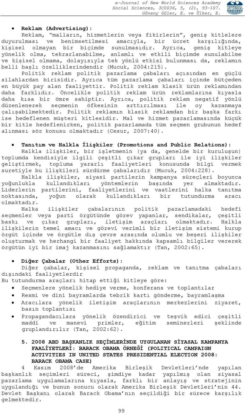 (Mucuk, 2004:215). Politik reklam politik pazarlama çabaları açısından en güçlü silahlardan birisidir. Ayrıca tüm pazarlama çabaları içinde bütçeden en büyük pay alan faaliyettir.