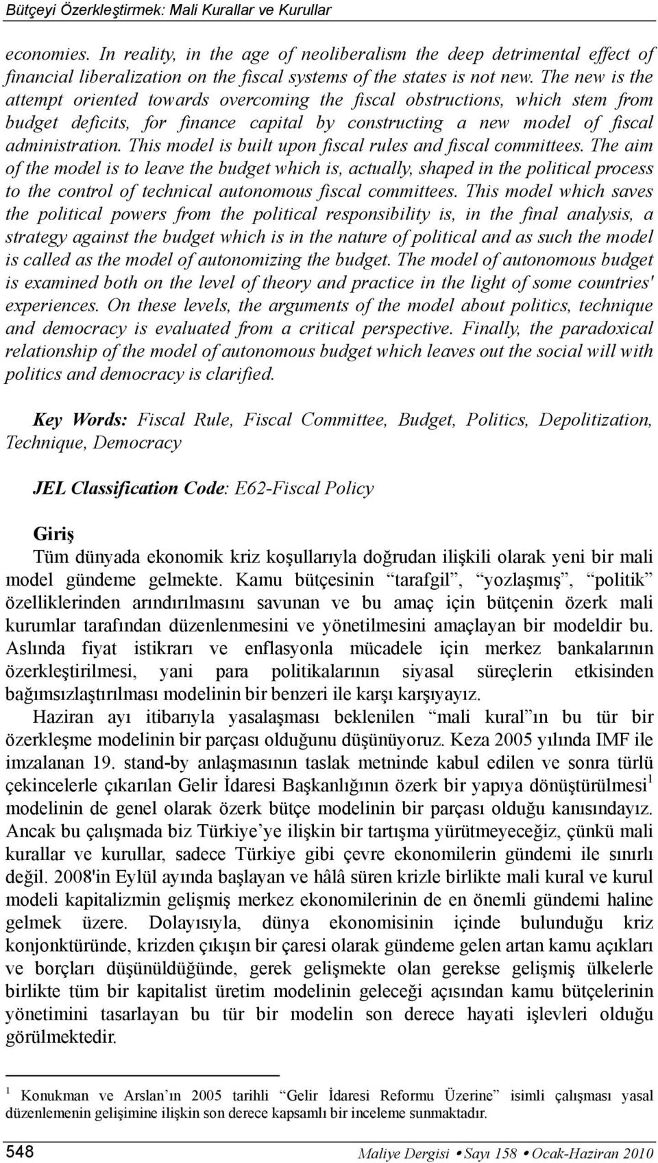 The new is the attempt oriented towards overcoming the fiscal obstructions, which stem from budget deficits, for finance capital by constructing a new model of fiscal administration.