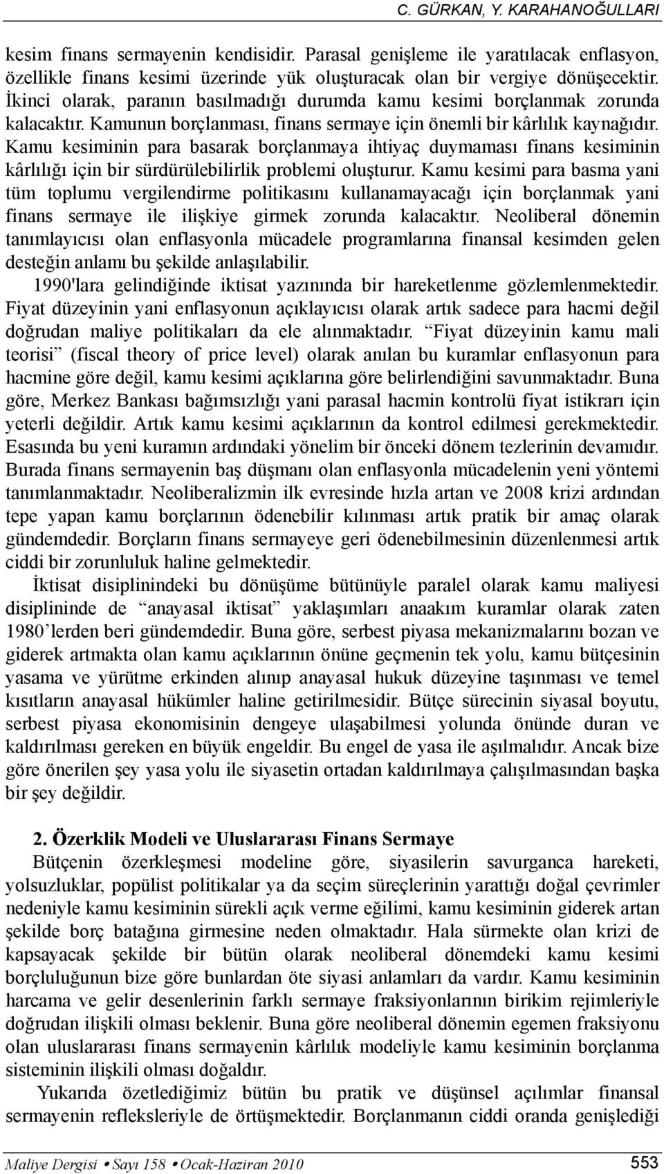 Kamu kesiminin para basarak borçlanmaya ihtiyaç duymaması finans kesiminin kârlılığı için bir sürdürülebilirlik problemi oluşturur.