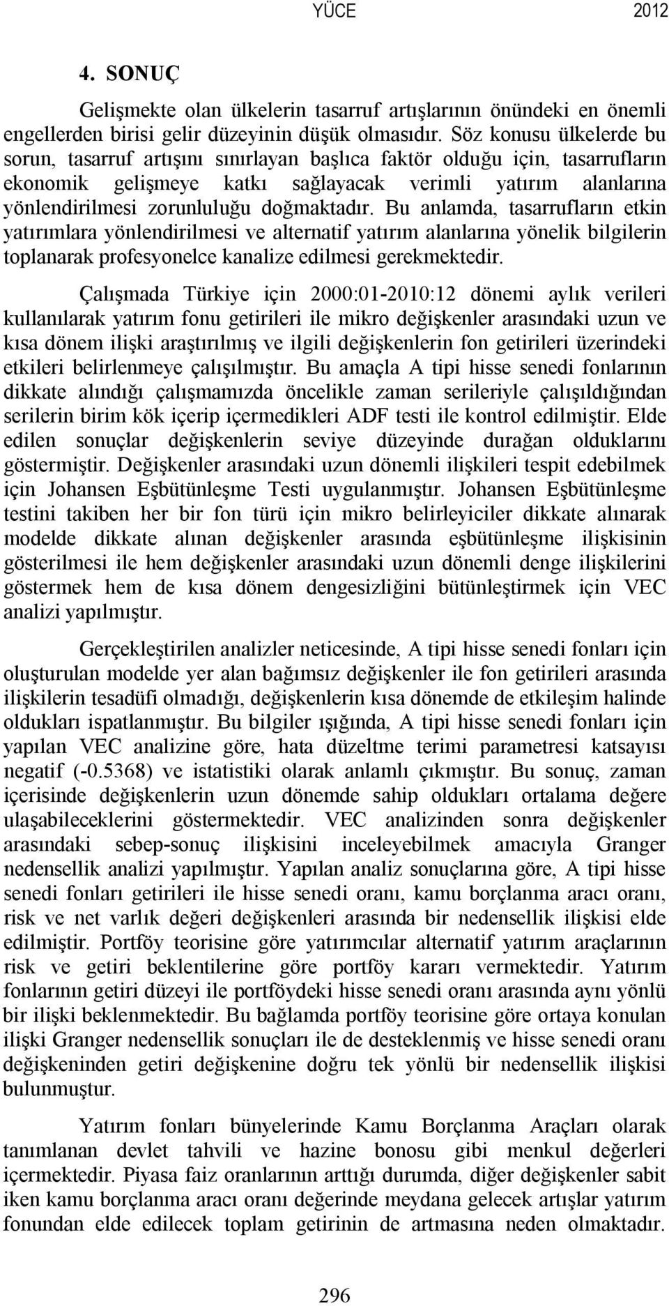 doğmaktadır. Bu anlamda, tasarrufların etkin yatırımlara yönlendirilmesi ve alternatif yatırım alanlarına yönelik bilgilerin toplanarak profesyonelce kanalize edilmesi gerekmektedir.