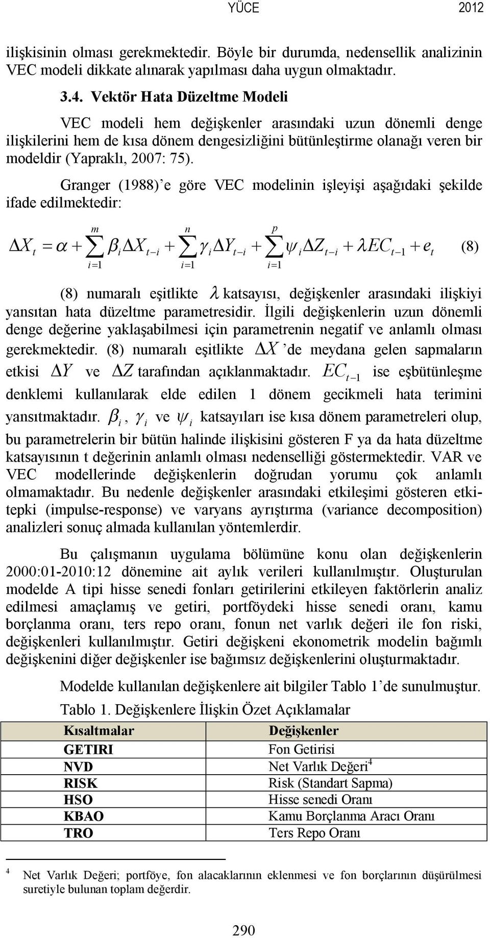 Granger (1988) e göre VEC modelinin işleyişi aşağıdaki şekilde ifade edilmektedir: m n D X = a + b D X + g D Y + y D Z + lec + e t i t-i i t-i i t-i t-1 t i= 1 i= 1 i= 1 p å å å (8) (8) numaralı