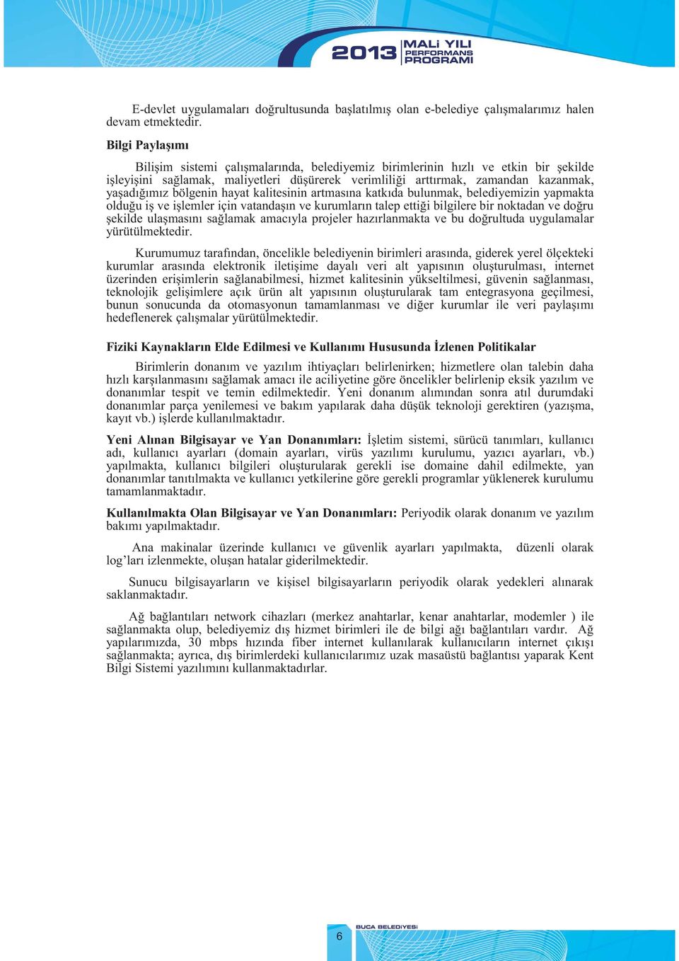 bölgenin hayat kalitesinin artmasına katkıda bulunmak, belediyemizin yapmakta olduğu iş ve işlemler için vatandaşın ve kurumların talep ettiği bilgilere bir noktadan ve doğru şekilde ulaşmasını