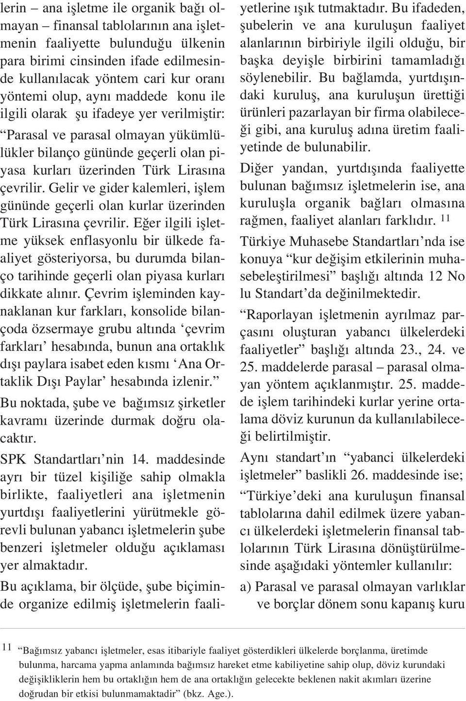 Gelir ve gider kalemleri, ifllem gününde geçerli olan kurlar üzerinden Türk Liras na çevrilir.