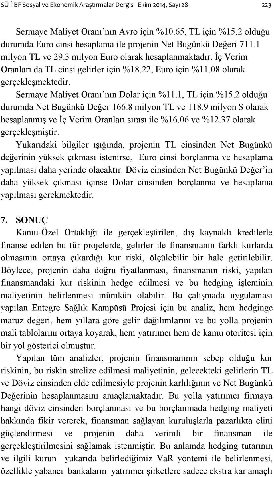 08 olarak gerçekleģmektedir. Sermaye Maliyet Oranı nın Dolar için %11.1, TL için %15.2 olduğu durumda Net Bugünkü Değer 166.8 milyon TL ve 118.