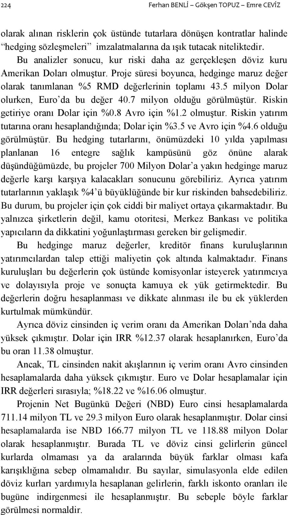 5 milyon Dolar olurken, Euro da bu değer 40.7 milyon olduğu görülmüģtür. Riskin getiriye oranı Dolar için %0.8 Avro için %1.2 olmuģtur. Riskin yatırım tutarına oranı hesaplandığında; Dolar için %3.