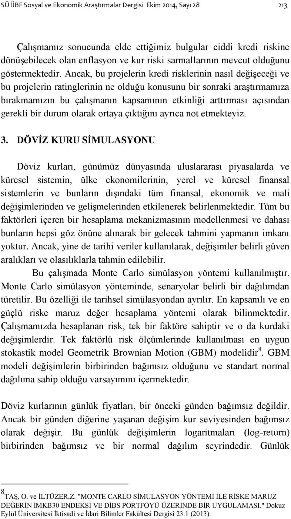 Ancak, bu projelerin kredi risklerinin nasıl değiģeceği ve bu projelerin ratinglerinin ne olduğu konusunu bir sonraki araģtırmamıza bırakmamızın bu çalıģmanın kapsamının etkinliği arttırması