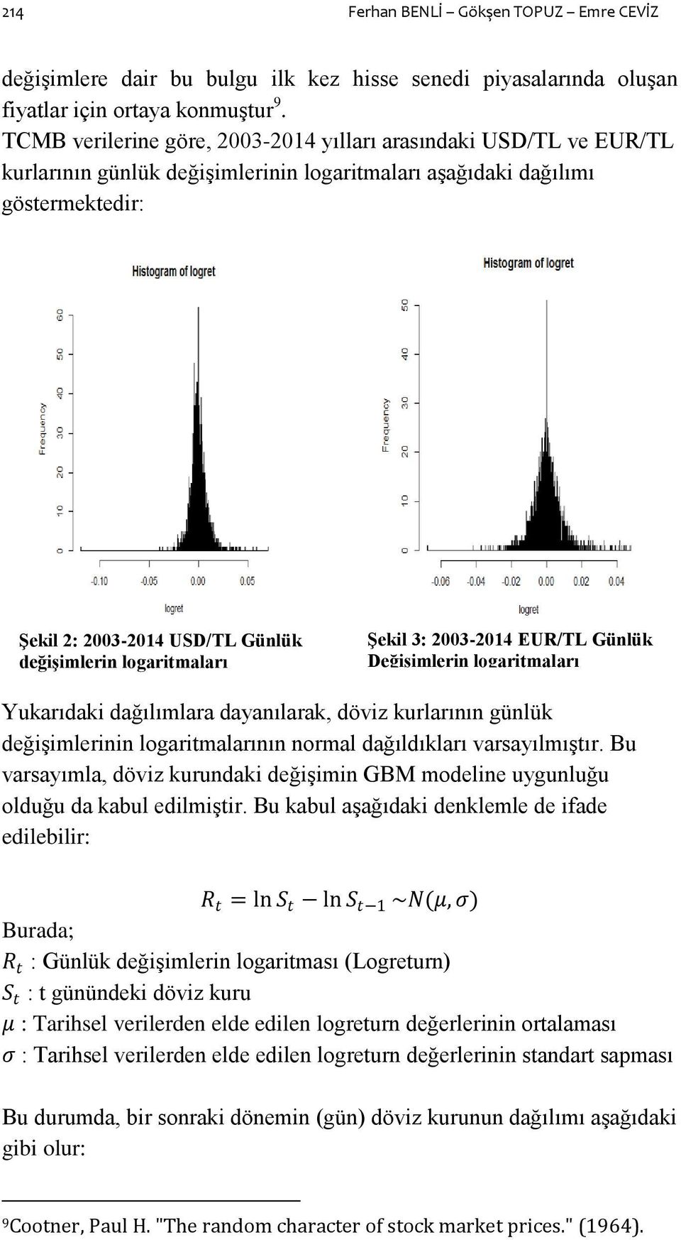 logaritmaları ġekil 3: 2003-2014 EUR/TL Günlük DeğiĢimlerin logaritmaları Yukarıdaki dağılımlara dayanılarak, döviz kurlarının günlük değiģimlerinin logaritmalarının normal dağıldıkları