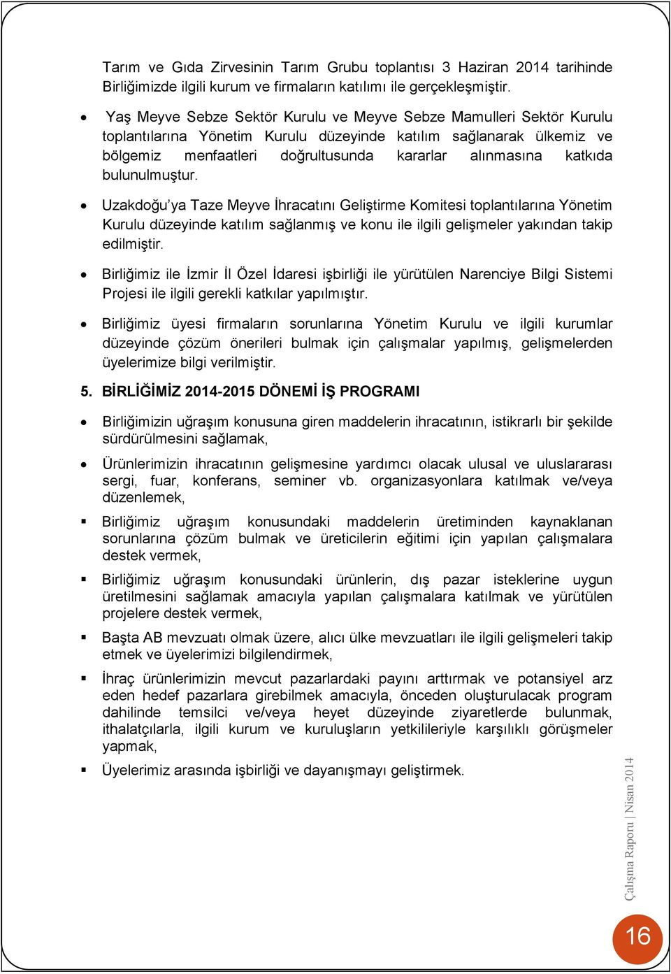 katkıda bulunulmuştur. Uzakdoğu ya Taze Meyve İhracatını Geliştirme Komitesi toplantılarına Yönetim Kurulu düzeyinde katılım sağlanmış ve konu ile ilgili gelişmeler yakından takip edilmiştir.