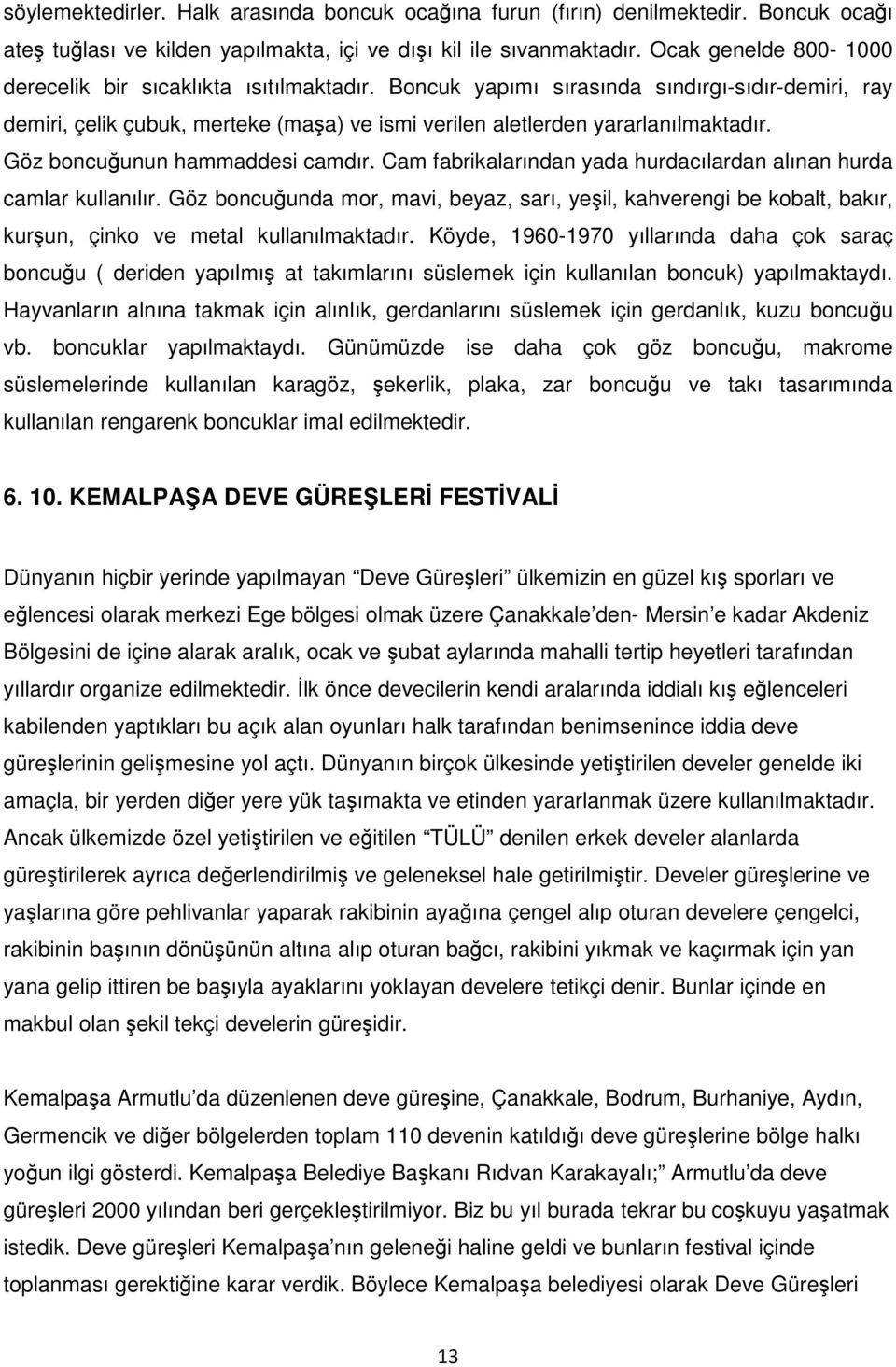 Göz boncuunun hammaddesi camdır. Cam fabrikalarından yada hurdacılardan alınan hurda camlar kullanılır.