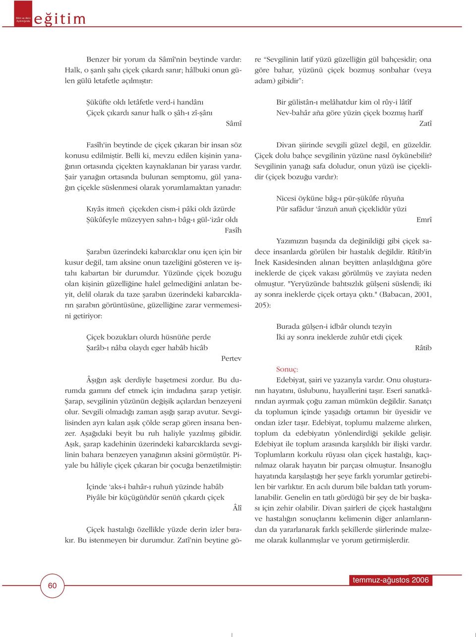 Zatî nin beytine göre Sevgilinin latif yüzü güzelli in gül bahçesidir; ona göre bahar, yüzünü çiçek bozmufl sonbahar (veya adam) gibidir : fiüküfte old letâfetle verd-i handân Çiçek ç kard sanur halk