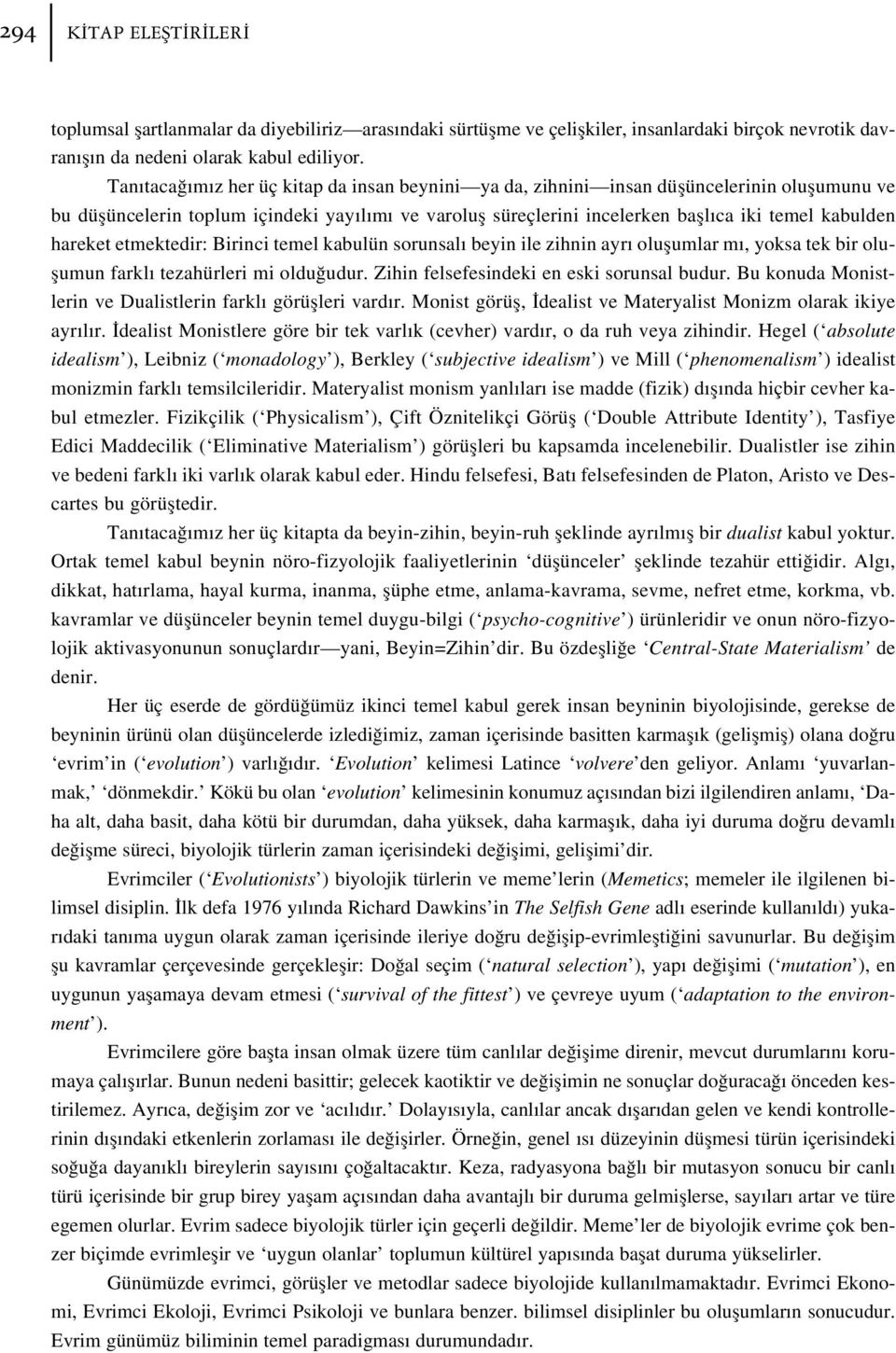 hareket etmektedir: Birinci temel kabulün sorunsal beyin ile zihnin ayr oluflumlar m, yoksa tek bir oluflumun farkl tezahürleri mi oldu udur. Zihin felsefesindeki en eski sorunsal budur.