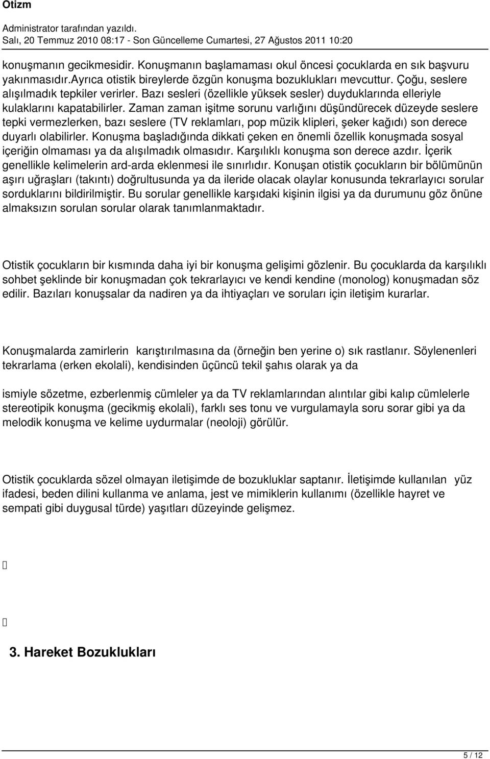 Zaman zaman işitme sorunu varlığını düşündürecek düzeyde seslere tepki vermezlerken, bazı seslere (TV reklamları, pop müzik klipleri, şeker kağıdı) son derece duyarlı olabilirler.