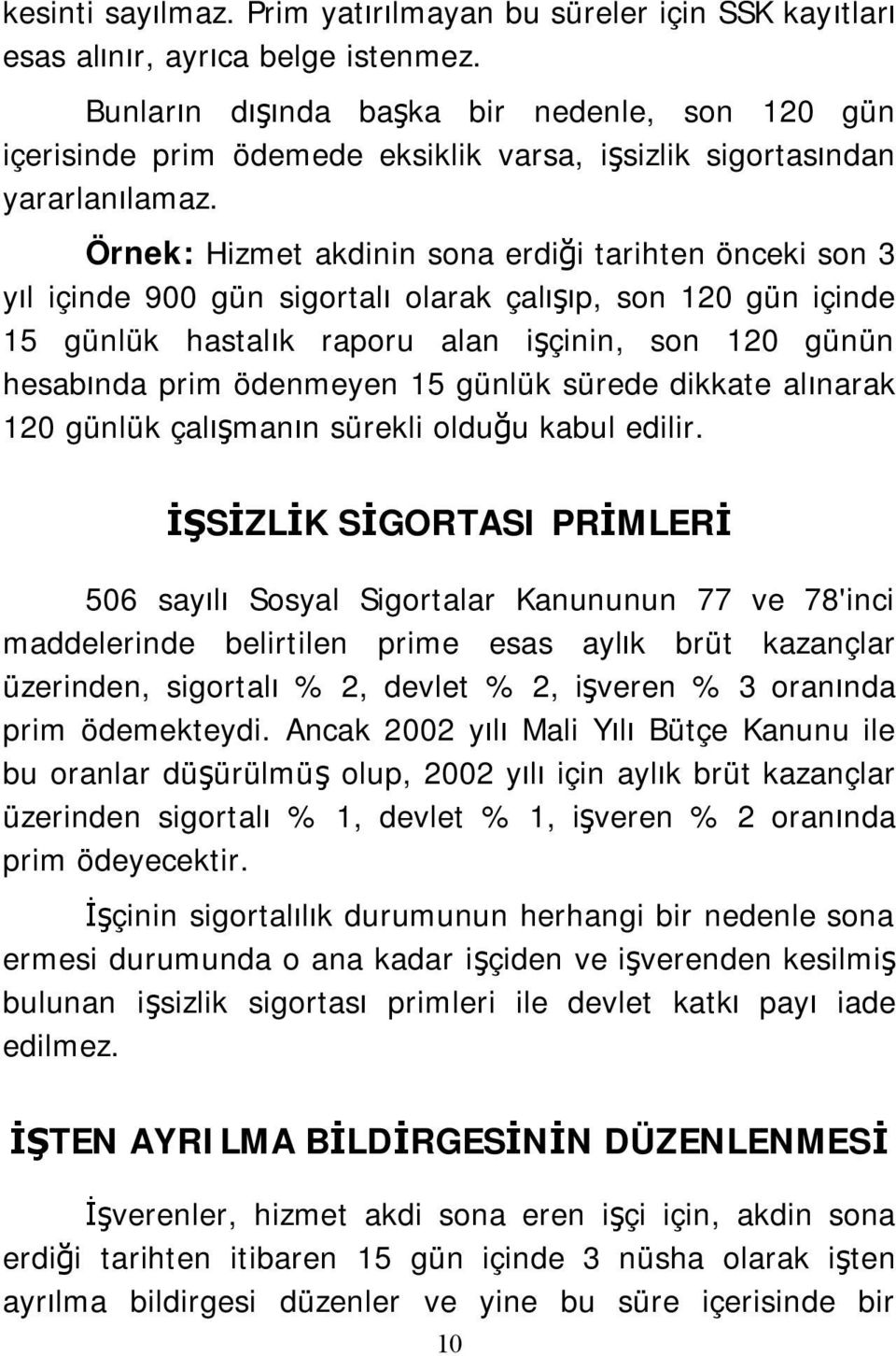 Örnek: Hizmet akdinin sona erdiği tarihten önceki son 3 yıl içinde 900 gün sigortalı olarak çalışıp, son 120 gün içinde 15 günlük hastalık raporu alan işçinin, son 120 günün hesabında prim ödenmeyen