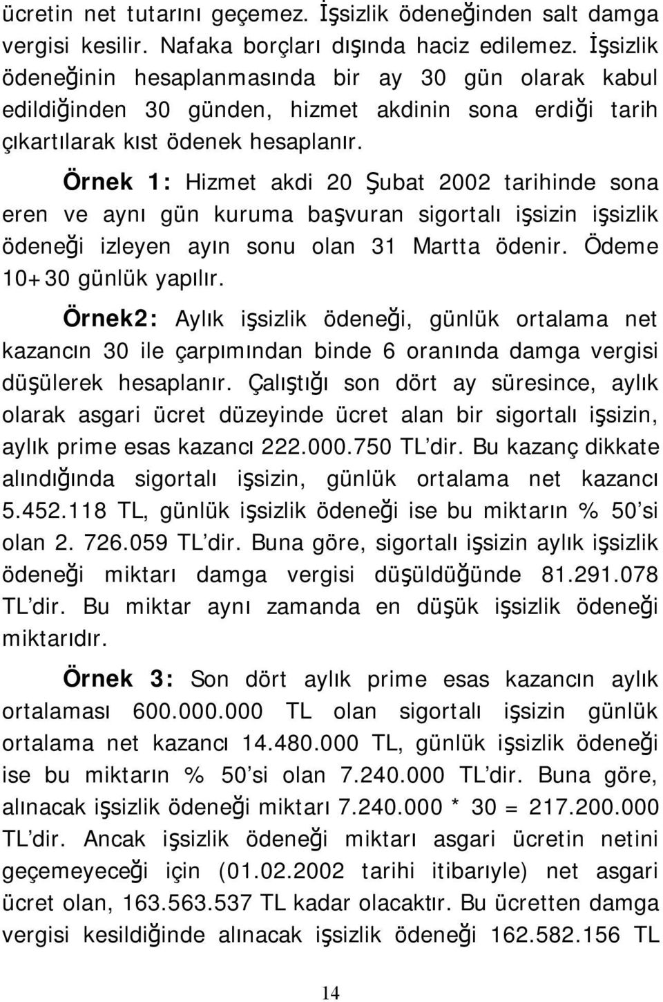 Örnek 1: Hizmet akdi 20 Şubat 2002 tarihinde sona eren ve aynı gün kuruma başvuran sigortalı işsizin işsizlik ödeneği izleyen ayın sonu olan 31 Martta ödenir. Ödeme 10+30 günlük yapılır.