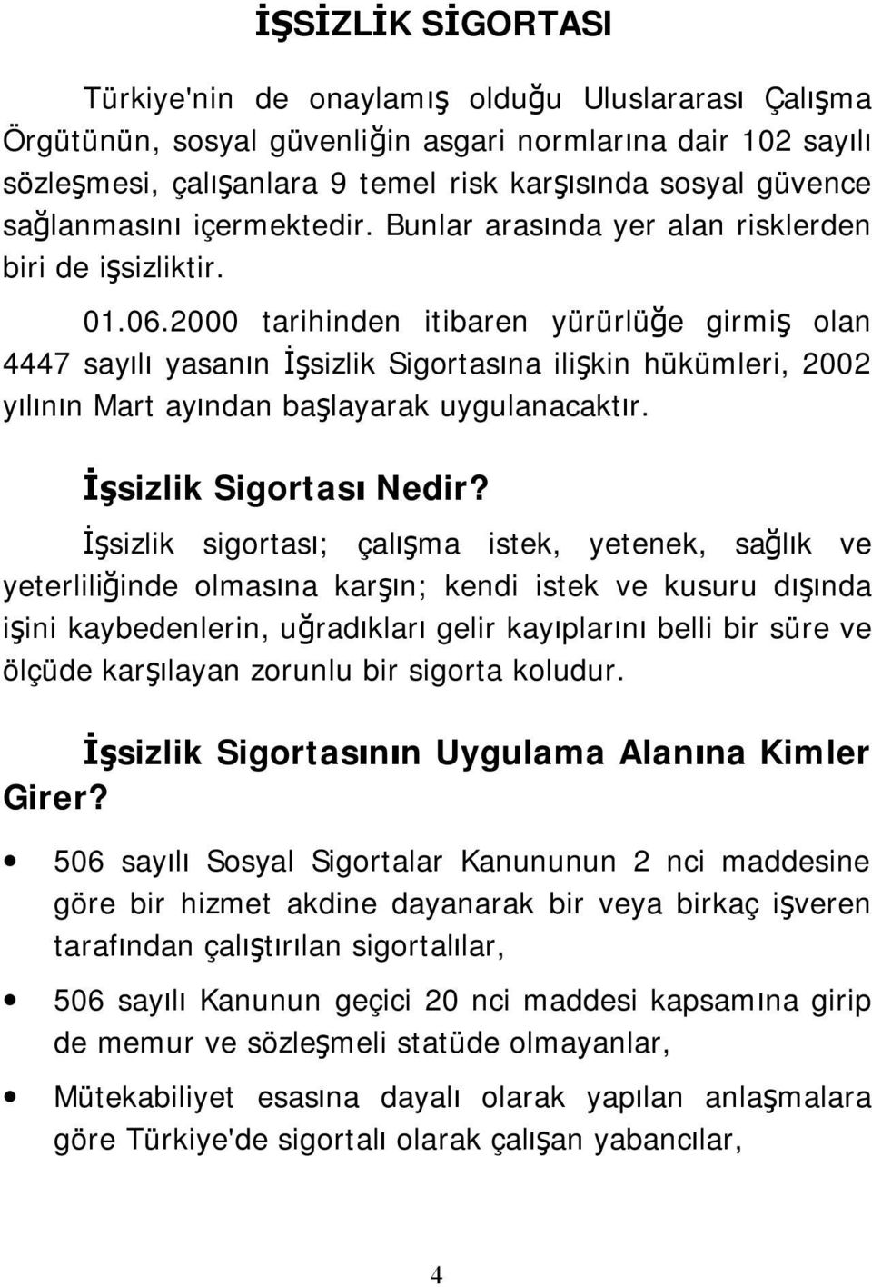 2000 tarihinden itibaren yürürlüğe girmiş olan 4447 sayılı yasanın İşsizlik Sigortasına ilişkin hükümleri, 2002 yılının Mart ayından başlayarak uygulanacaktır. İşsizlik Sigortası Nedir?