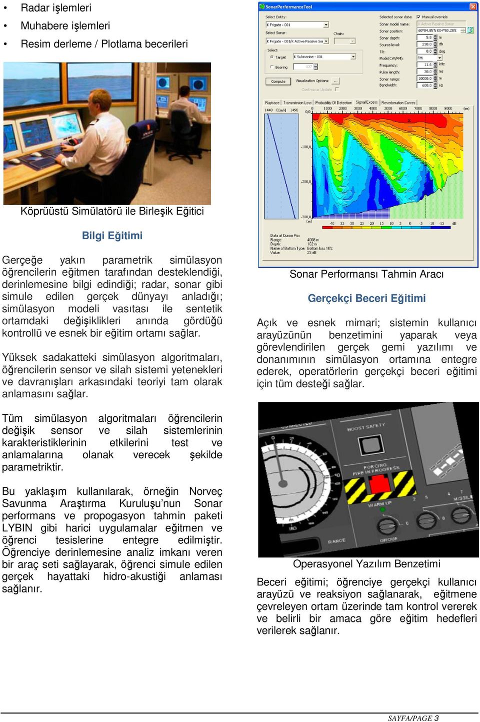 esnek bir eğitim ortamı sağlar. Yüksek sadakatteki simülasyon algoritmaları, öğrencilerin sensor ve silah sistemi yetenekleri ve davranışları arkasındaki teoriyi tam olarak anlamasını sağlar.