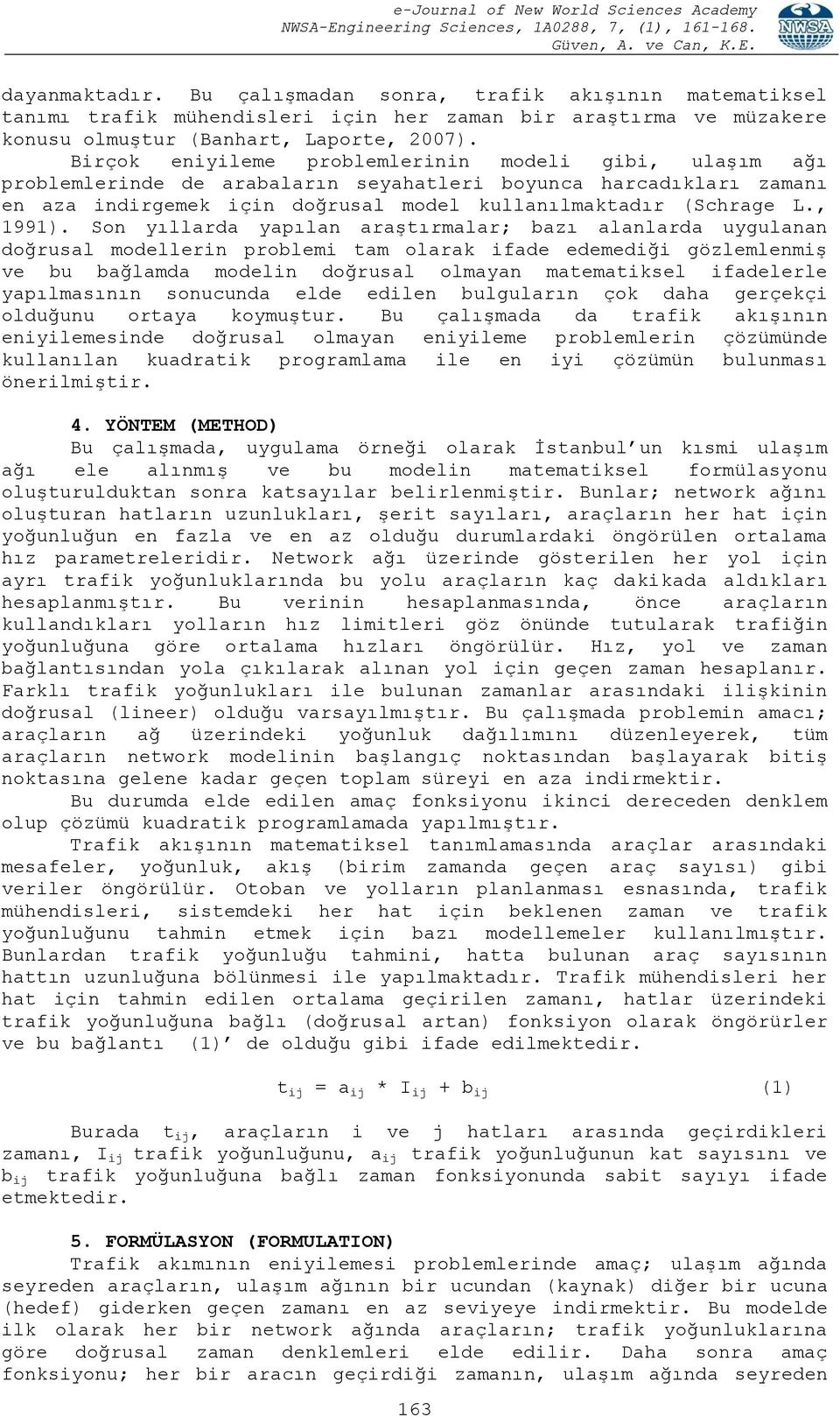 Son yıllarda yapılan araģtırmalar; bazı alanlarda uygulanan doğrusal modellerin problemi tam olarak ifade edemediği gözlemlenmiģ ve bu bağlamda modelin doğrusal olmayan matematiksel ifadelerle