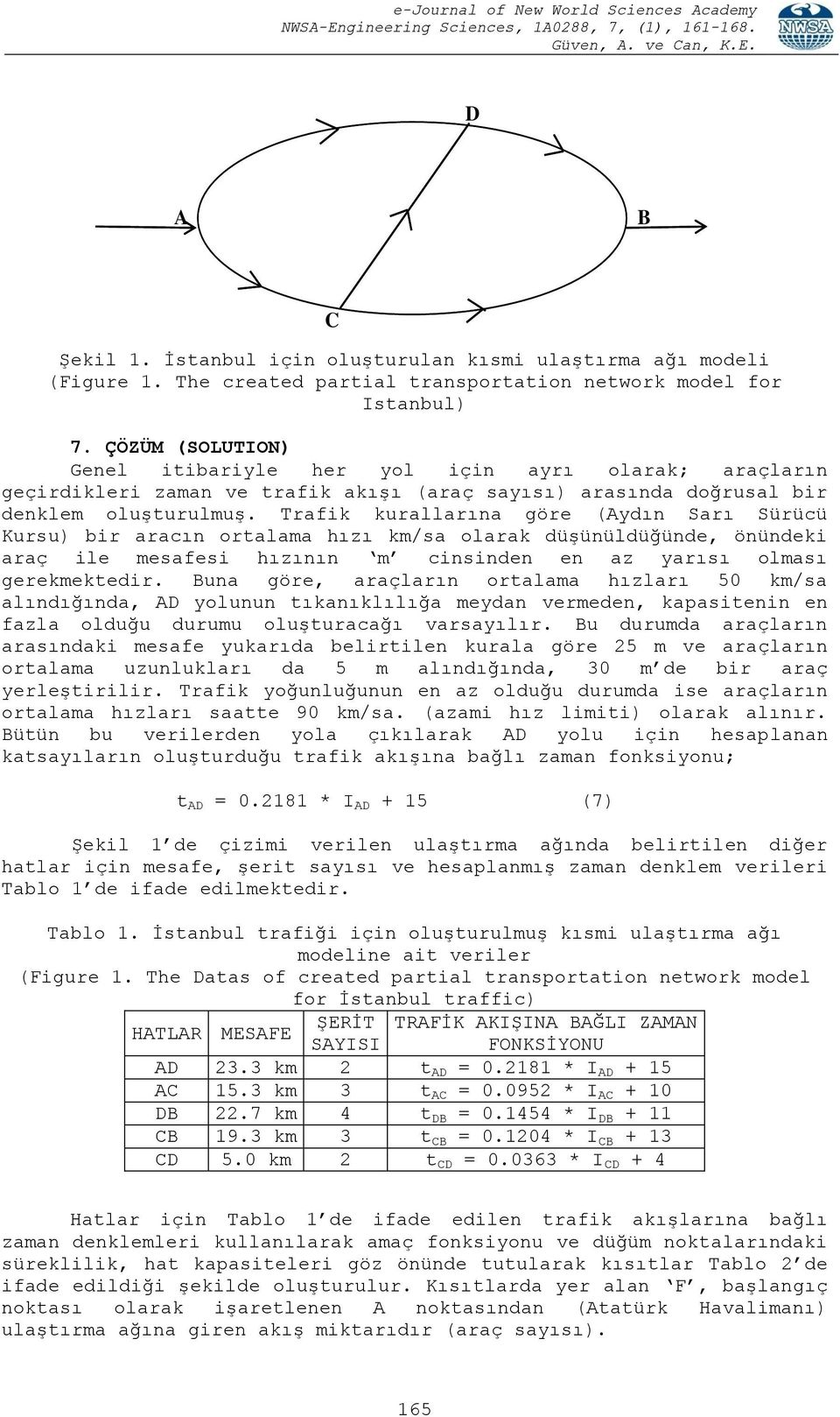 Trafik kurallarına göre (Aydın Sarı Sürücü Kursu) bir aracın ortalama hızı km/sa olarak düģünüldüğünde, önündeki araç ile mesafesi hızının m cinsinden en az yarısı olması gerekmektedir.