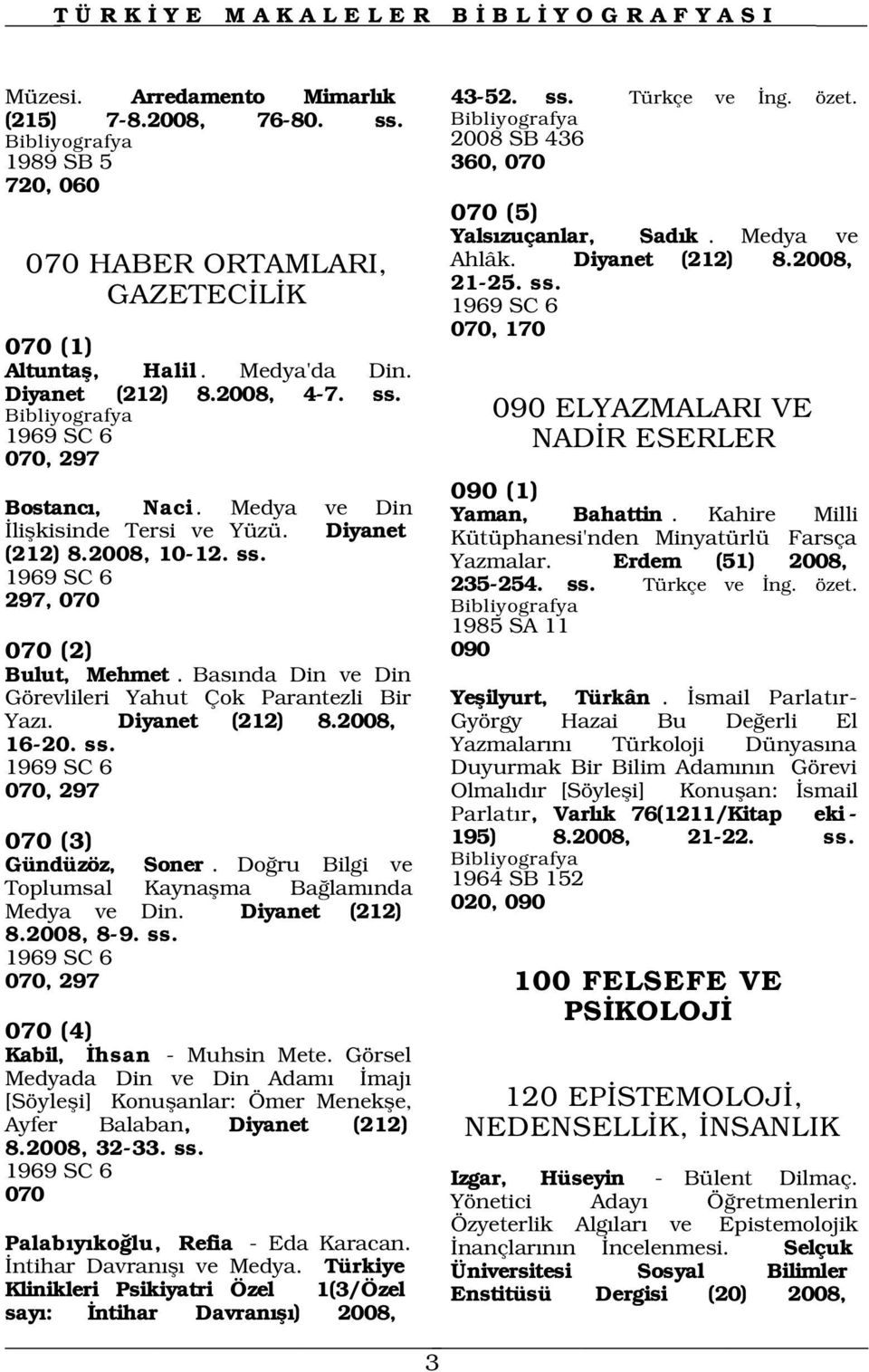 Medya ve Din liflkisinde Tersi ve Yüzü. Diyanet (212) 8.2008, 10-12. ss. 1969 SC 6 297, 070 1985 SA 11 070 (2) 090 Bulut, Mehmet. Bas nda Din ve Din Görevlileri Yahut Çok Parantezli Bir Yaz.