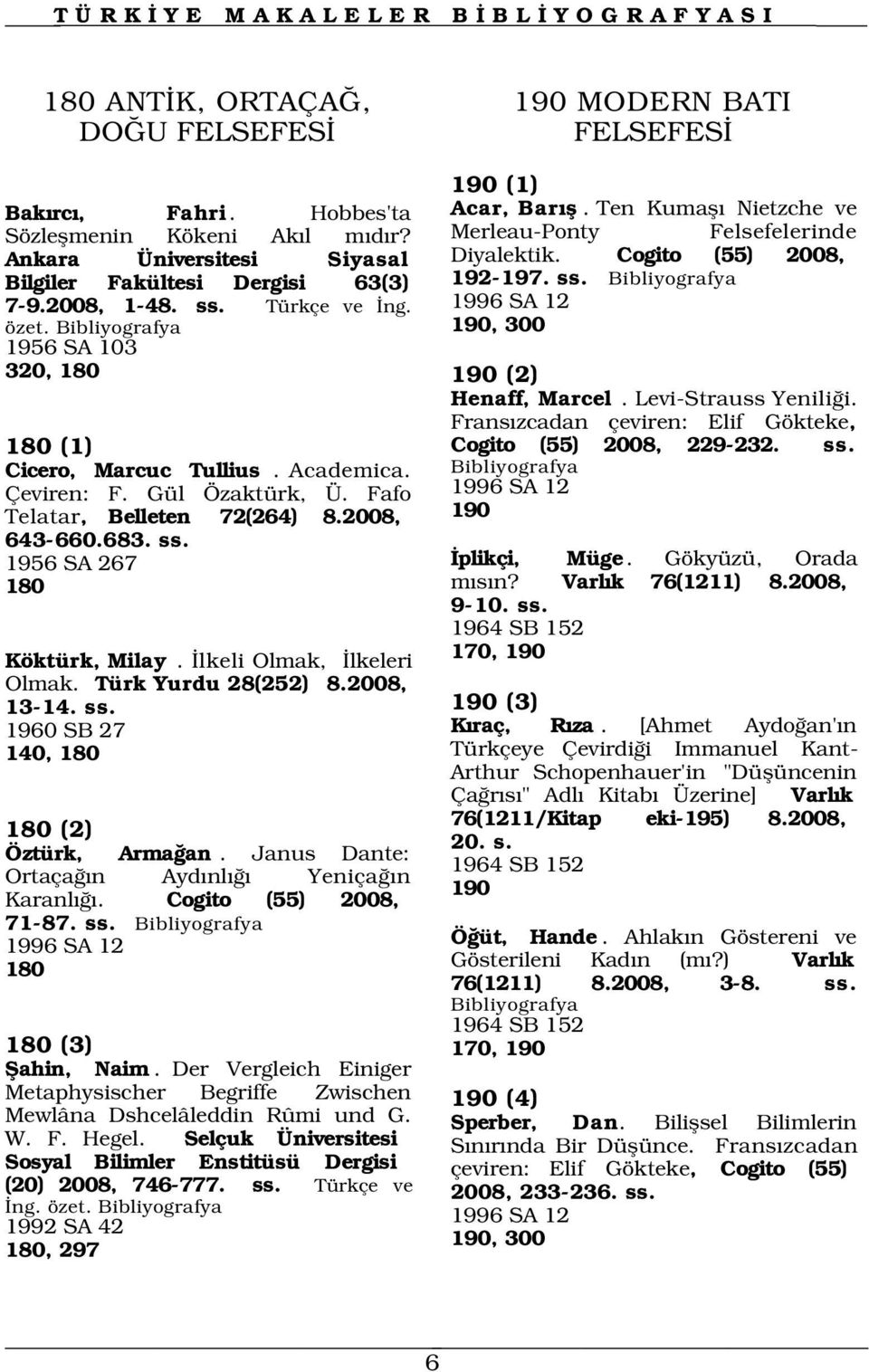 1996 SA 12 190, 300 1956 SA 103 320, 180 190 (2) Henaff, Marcel. Levi-Strauss Yenili i. Frans zcadan çeviren: Elif Gökteke, 180 (1) Cicero, Marcuc Tullius. Academica. Çeviren: F. Gül Özaktürk, Ü.