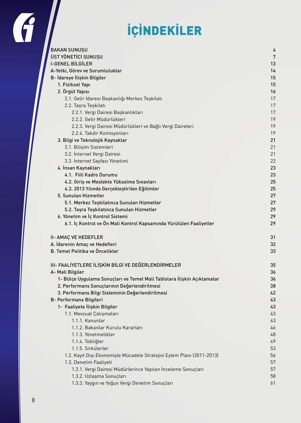 Bilgi ve Teknolojik Kaynaklar 21 3.1. Bilişim Sistemleri 21 3.2. İnternet Vergi Dairesi 21 3.3. İnternet Sayfası Yönetimi 22 4. İnsan Kaynakları 23 4.1. Fiili Kadro Durumu 23 4.2. Giriş ve Meslekte Yükselme Sınavları 25 4.