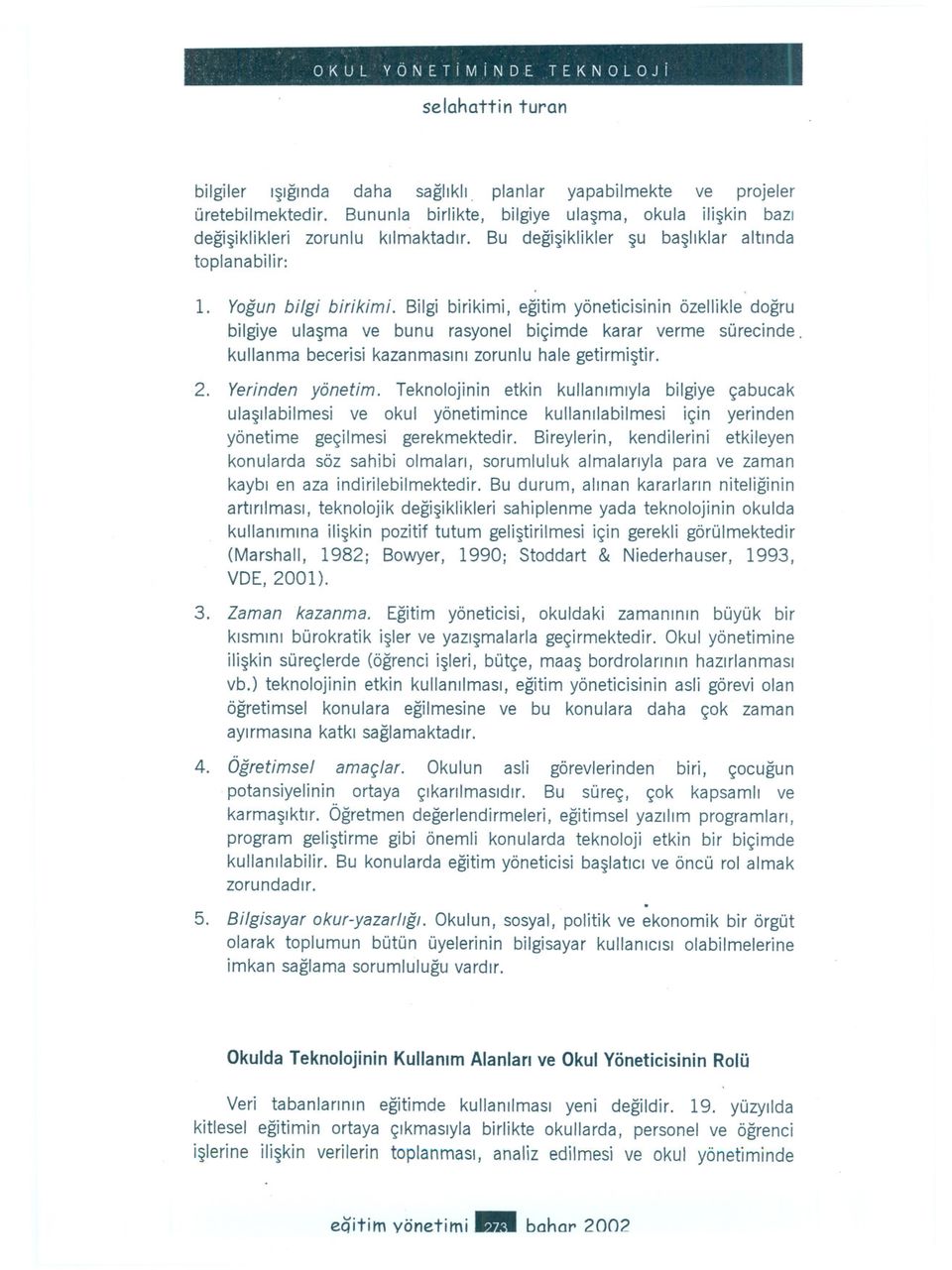 Bilgi birikimi, egitim yöneticisinin özellikle dogru bilgiye ulasma ve bunu rasyonel biçimde karar verme sürecinde. kullanma becerisi kazanmasini zorunlu hale getirmistir. 2. Yerinden yönetim.