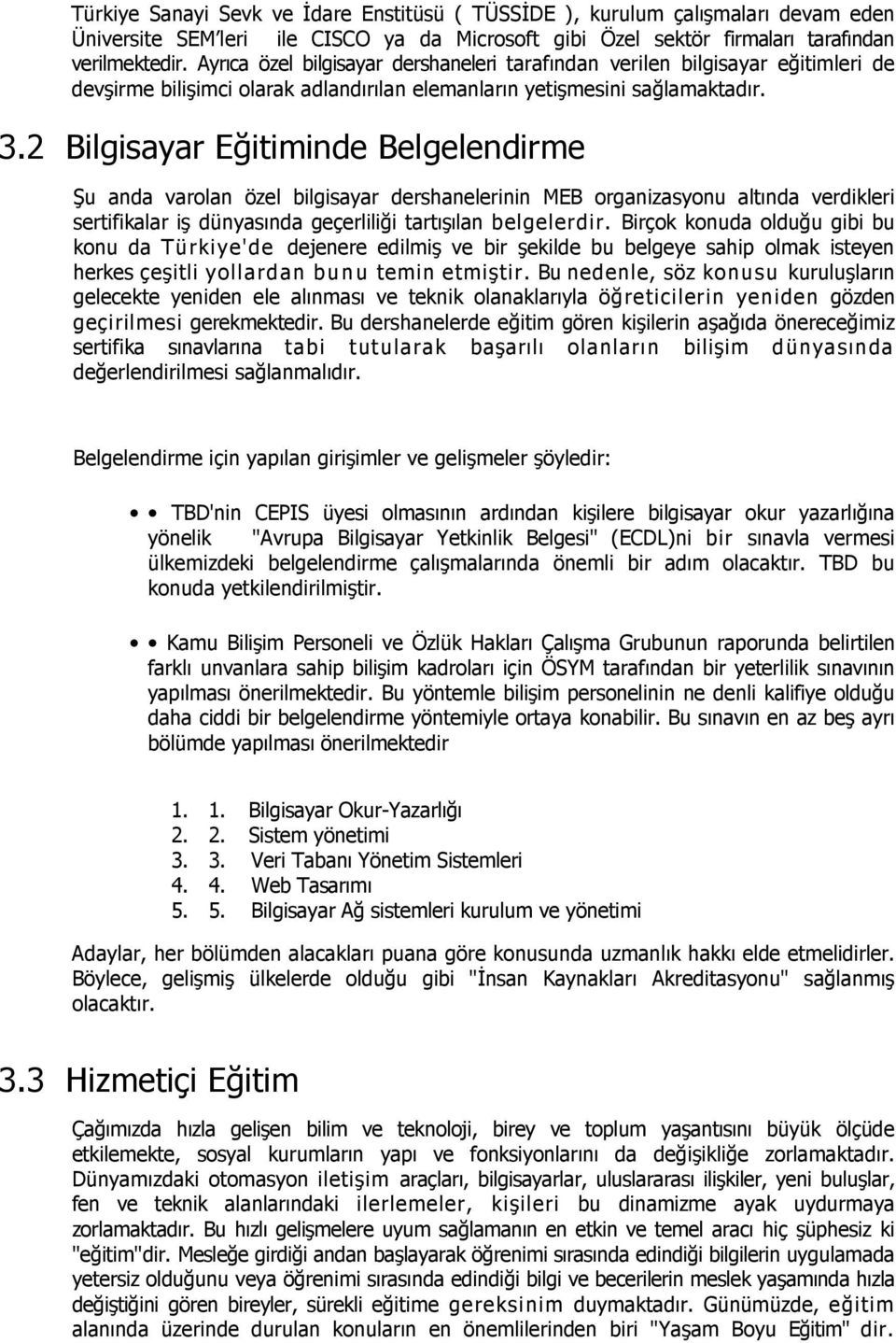 2 Bilgisayar Eğitiminde Belgelendirme Şu anda varolan özel bilgisayar dershanelerinin MEB organizasyonu altında verdikleri sertifikalar iş dünyasında geçerliliği tartışılan belgelerdir.